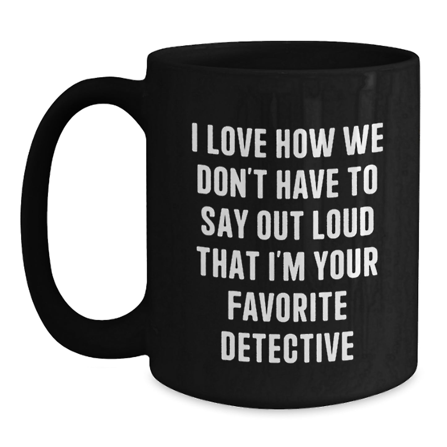 Funny Detective Gifts for Men - I Love How We Don't Have To Say Out Loud That I'm Your Favorite Detective Black Coffee Mug from Friends and Family for Graduation - Main