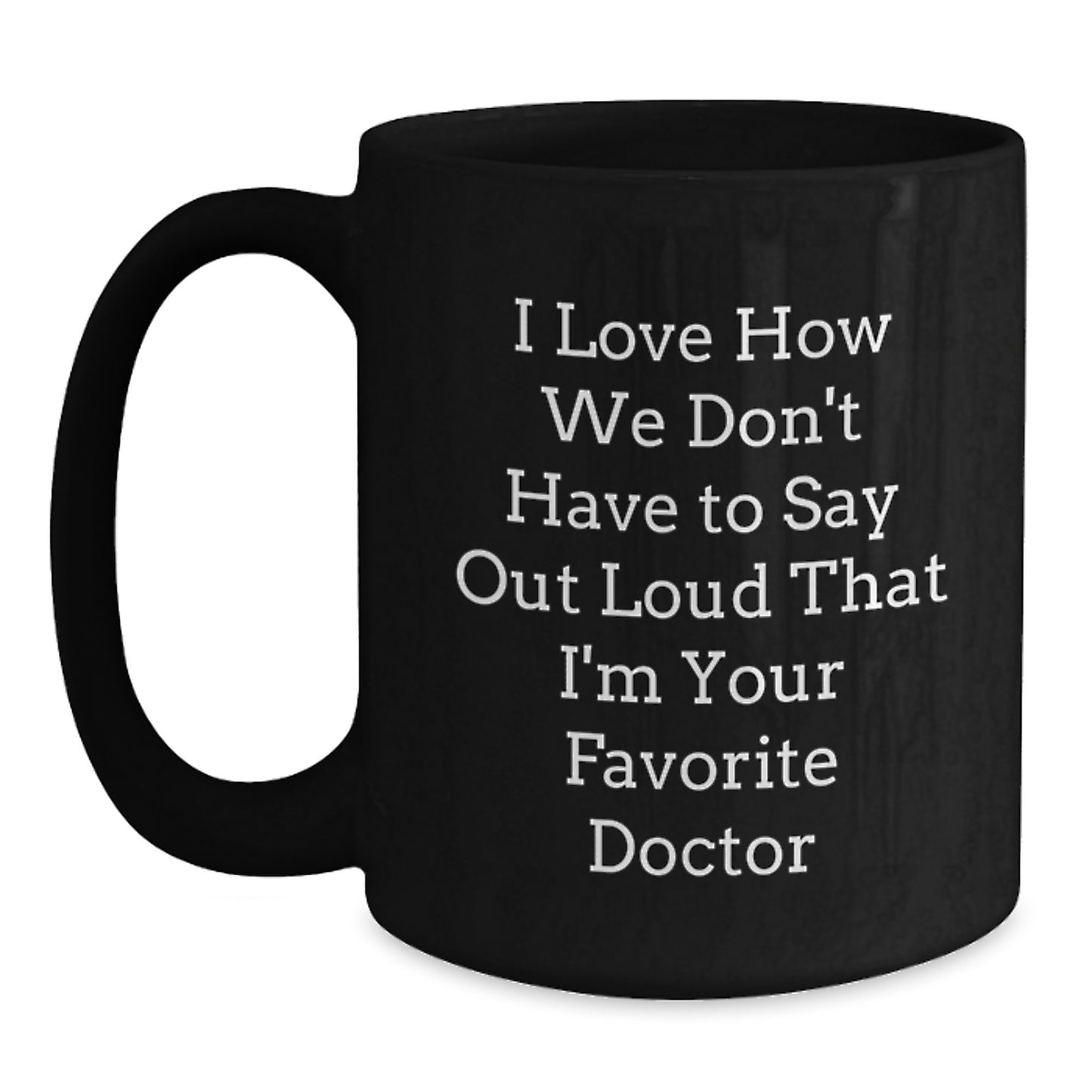 Funny Gifts from Friends, Family, or Coworkers for Their Favorite Doctor - 'I Love How We Don't Have to Say Out Loud That I'm Your Favorite Doctor' Black Coffee Mug, Perfect for Graduation - Main