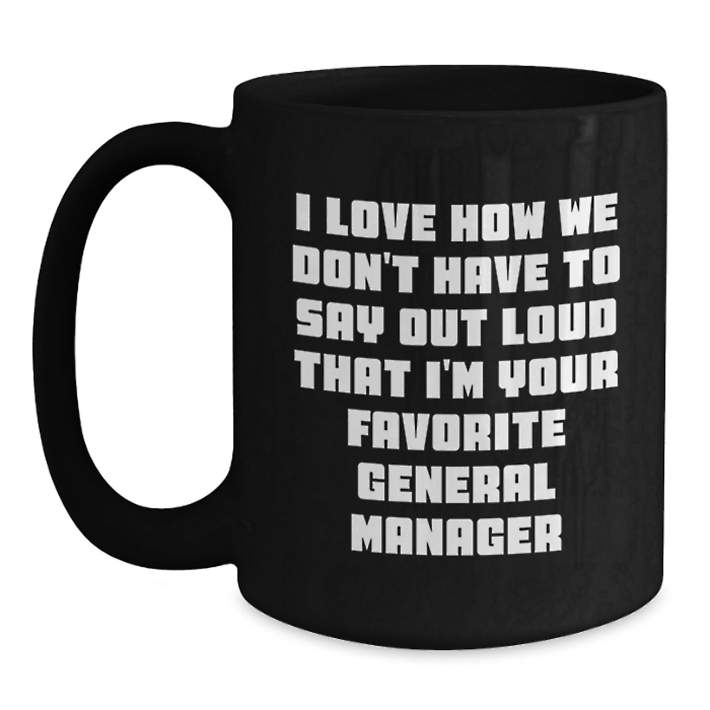 Funny General Manager Gifts from Friends for Graduation Unique Black Coffee Mugs, I Love How We Don't Have To Say Out Loud That I'm Your Favorite General Manager - Main