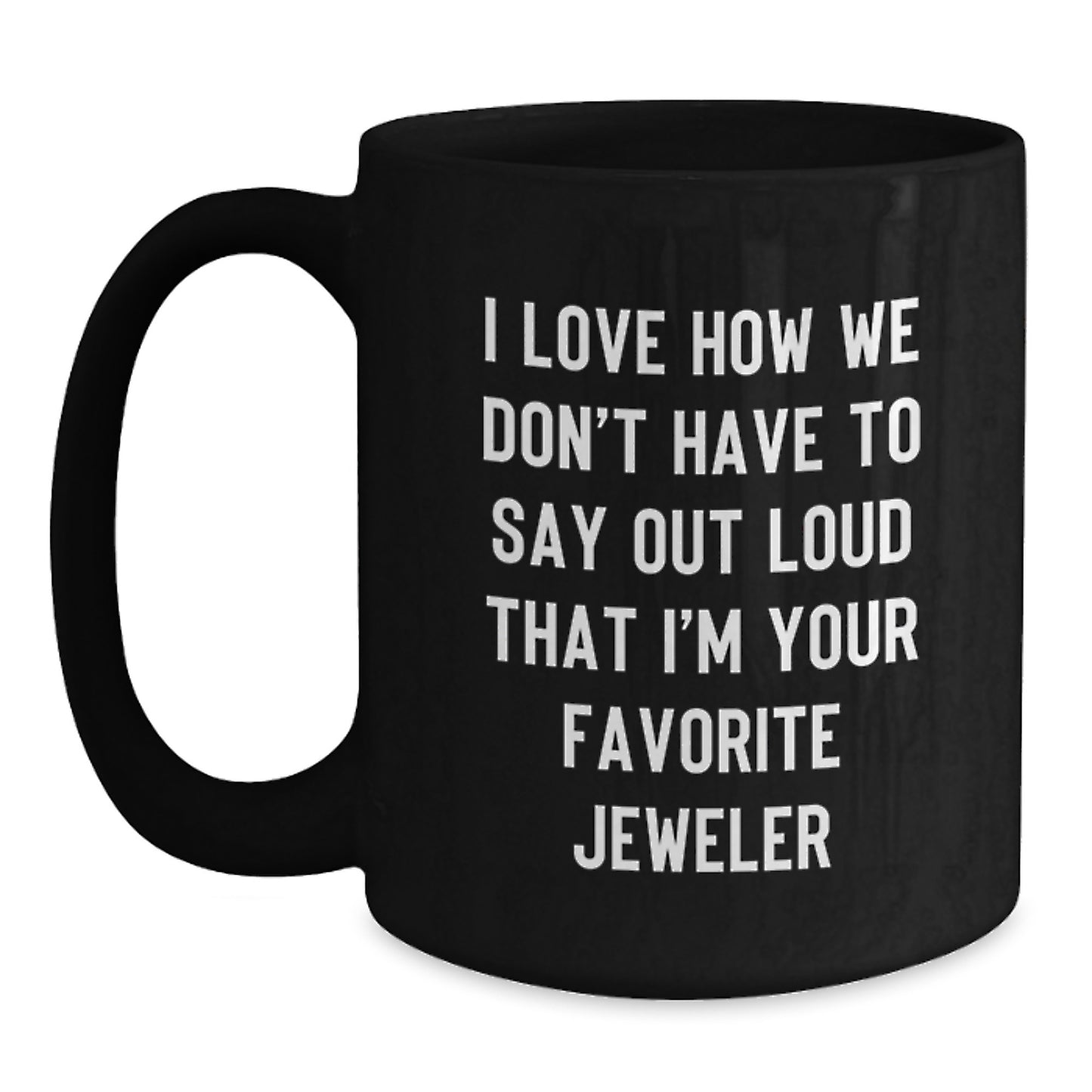 Gifts from Friends and Family, I Love How We Don't Have To Say Out Loud That I'm Your Favorite Jeweler, Black Coffee Mug for Graduation, Unique Jeweler Gifts for Men and Women - Main