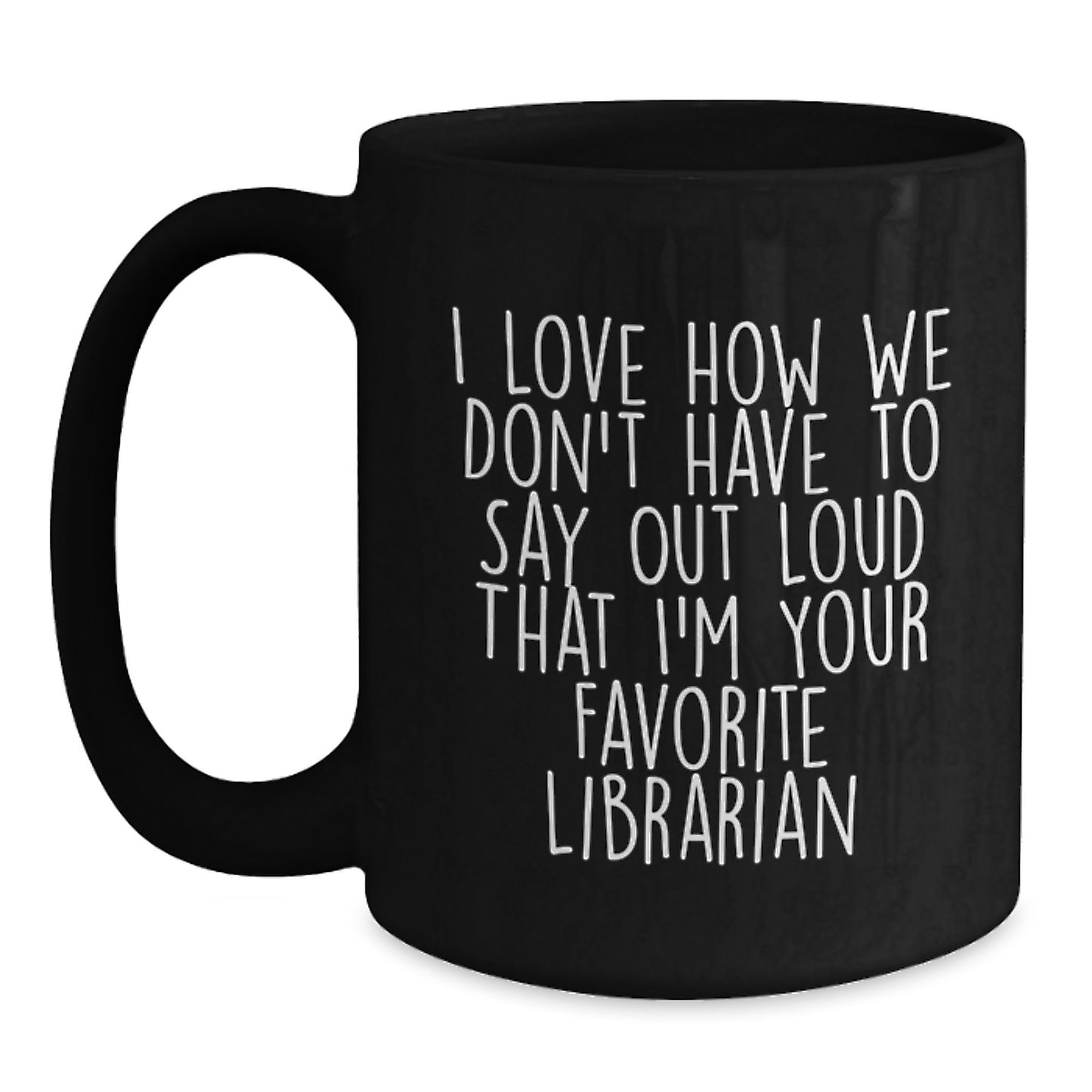 Funny Librarian Gifts from Friends for Favorite Librarian - Black Coffee Mug, Quote: 'I Love How We Don't Have To Say Out Loud That I'm Your Favorite Librarian' - Graduation Unique Gifts - Main