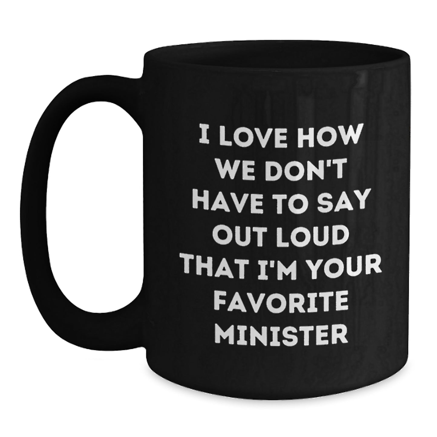 Funny Minister Gifts from Friends, Family or Coworkers - 'I Love How We Don't Have To Say Out Loud That I'm Your Favorite Minister' Black Coffee Mug, 11oz or 15oz, Microwave and Dishwasher Safe - Main