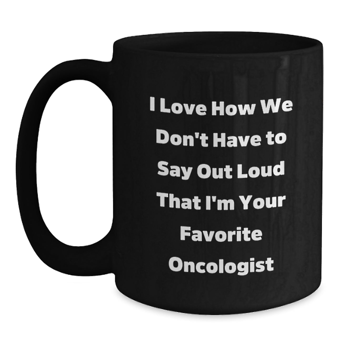 Funny Oncologist Gifts for Men from Friends, Black Coffee Mug Christmas Unique Presents for Oncologist Doctors, I Love How We Don't Have To Say Out Loud That I'm Your Favorite Oncologist - Main