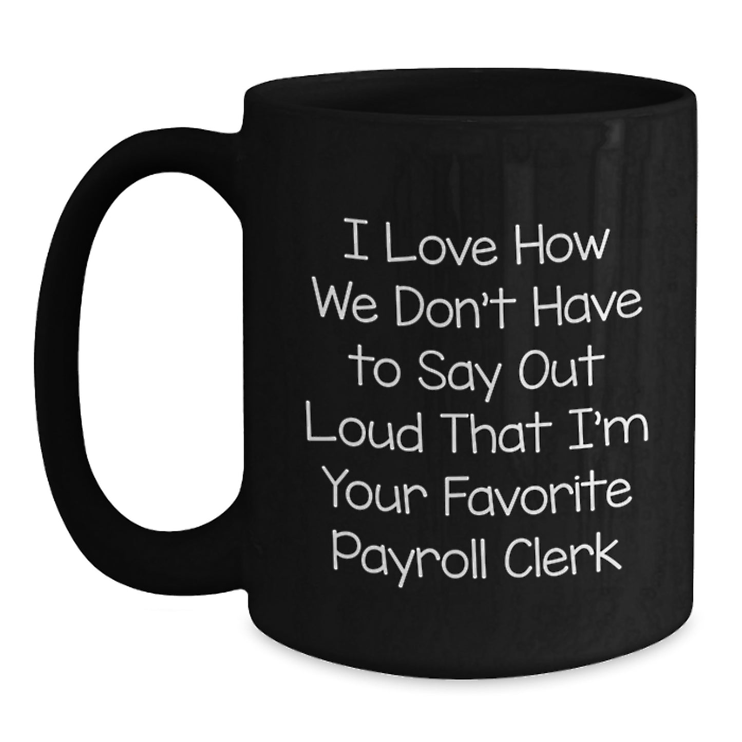 Funny Payroll Clerk Black Coffee Mug Gifts from Friends for Graduation, I Love How We Don't Have To Say Out Loud That I'm Your Favorite Payroll Clerk, Unique Gifts for Payroll Clerk - Main