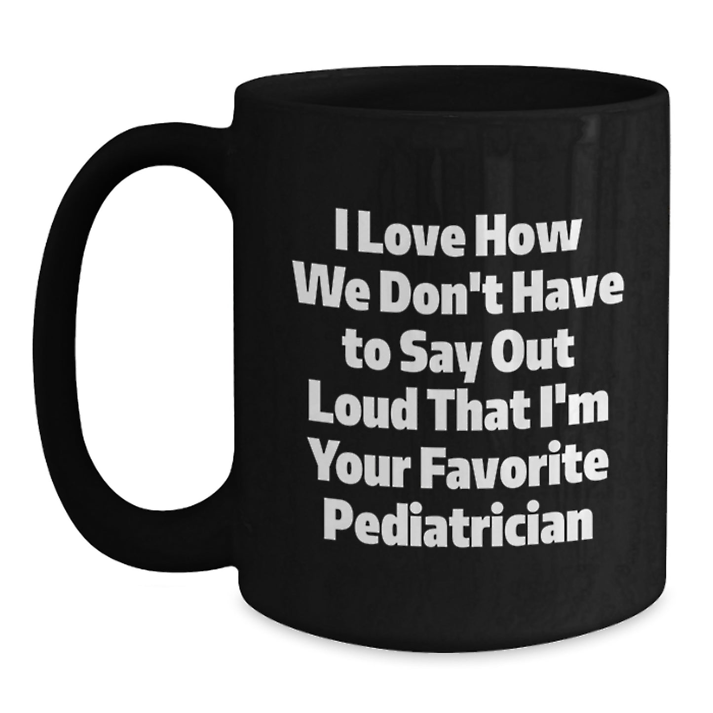 Funny Pediatrician Gifts for Graduation, I Love How We Don't Have To Say Out Loud That I'm Your Favorite, Black Coffee Mug, Gifts from Family to Pediatrician - Main