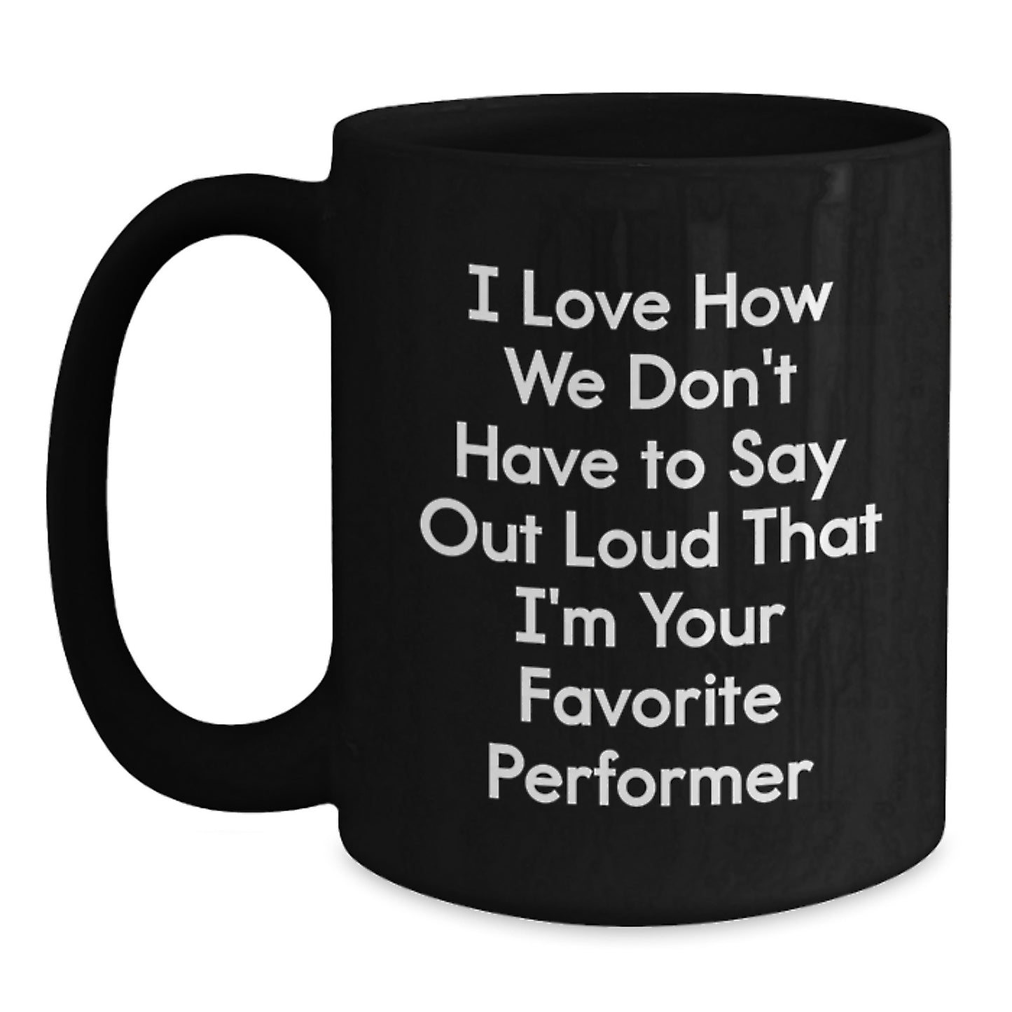 Funny Performer Gifts from Friends - I Love How We Don't Have To Say Out Loud That I'm Your Favorite Performer, Black Coffee Mug for Men, Women, or Coworkers, Graduation Unique Gifts - Main