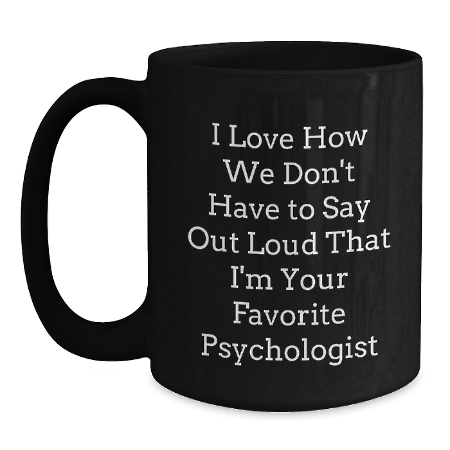 Funny Psychologist Gifts from Friends, Gifts for Favorite Psychologists on Their Birthday - I Love How We Don't Have To Say Out Loud That I'm Your Favorite - Black Coffee Mug - Main