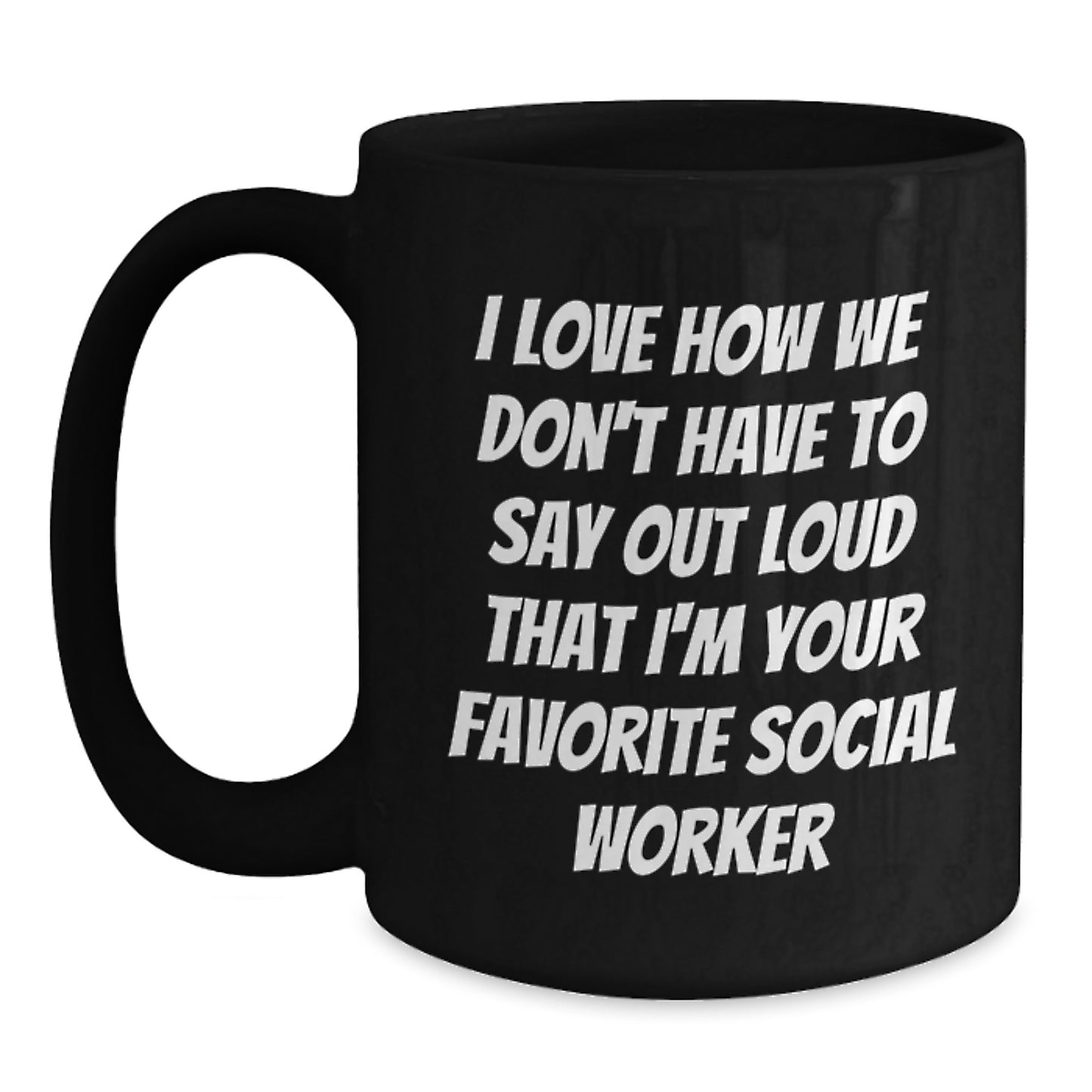 Funny Social Worker Gifts from Family - 'I Love How We Don't Have To Say Out Loud That I'm Your Favorite Social Worker' Black Coffee Mug for Graduation - Main
