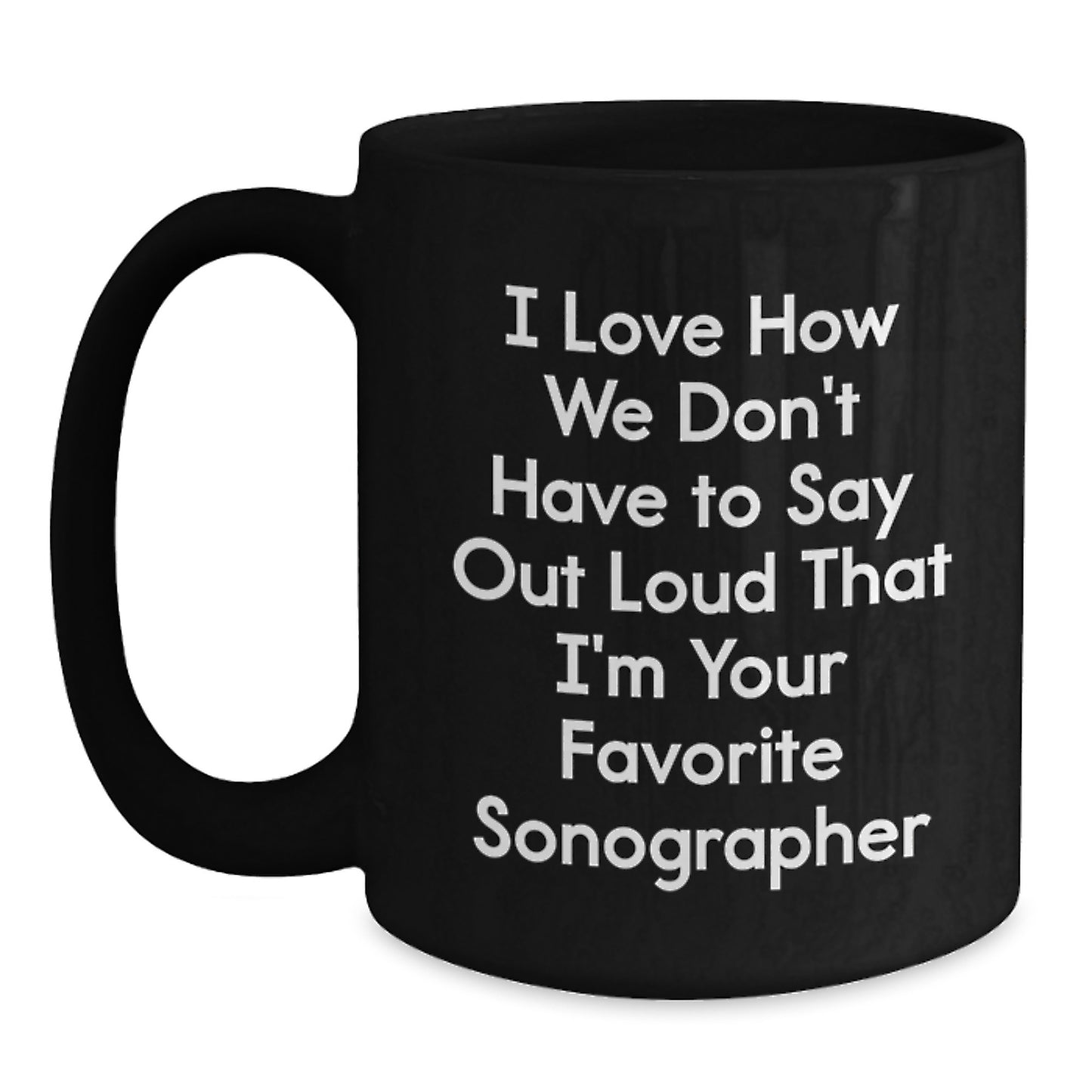 Funny Sonographer Gifts from Friends Birthday Unique Mugs I Love How We Don't Have To Say Out Loud That I'm Your Favorite Sonographer Black Coffee Mug for Sonographer - Main