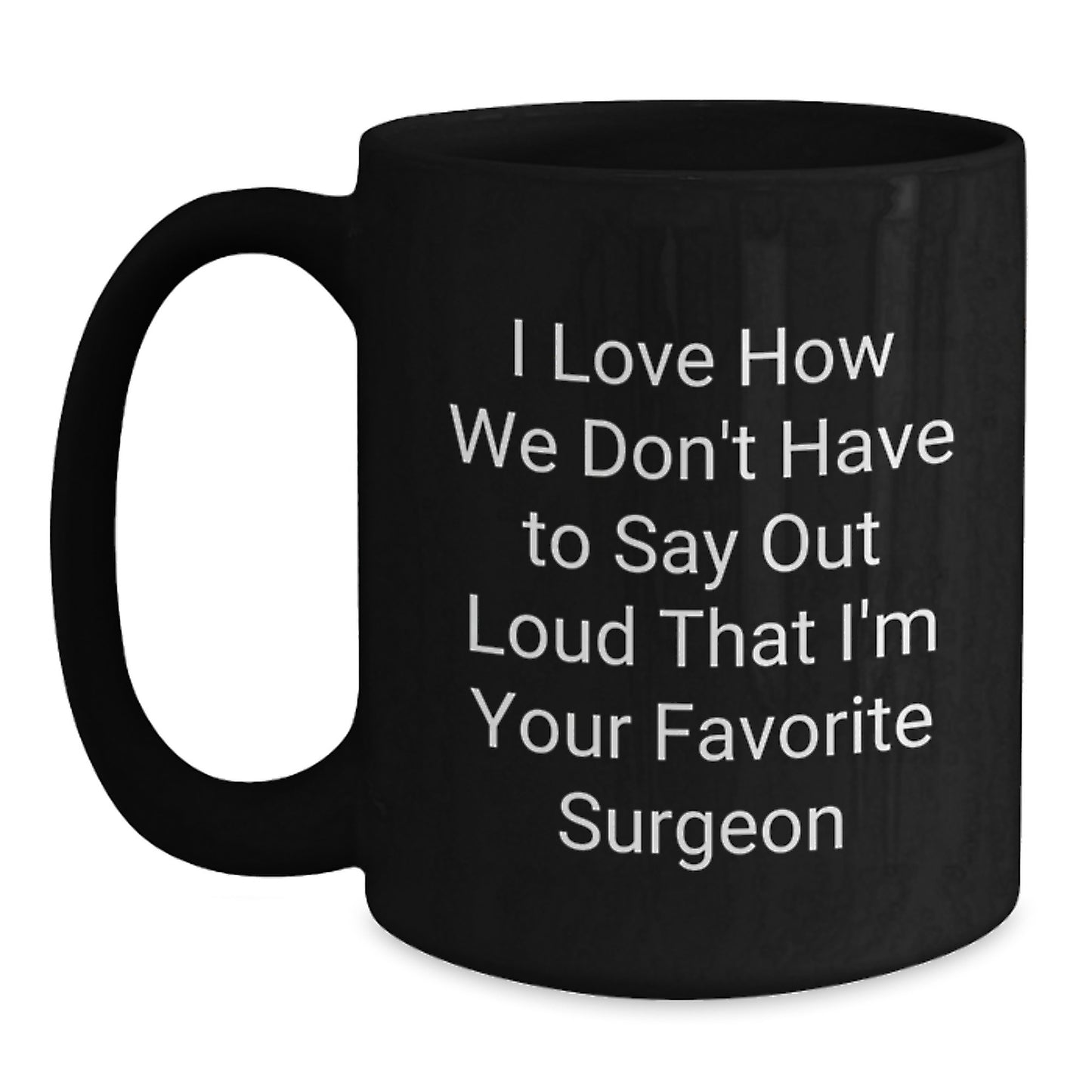 Funny Surgeon Gifts for Birthday - I Love How We Don't Have To Say Out Loud That I'm Your Favorite Surgeon Black Coffee Mug, Gifts from Friends and Family for Men and Women - Main