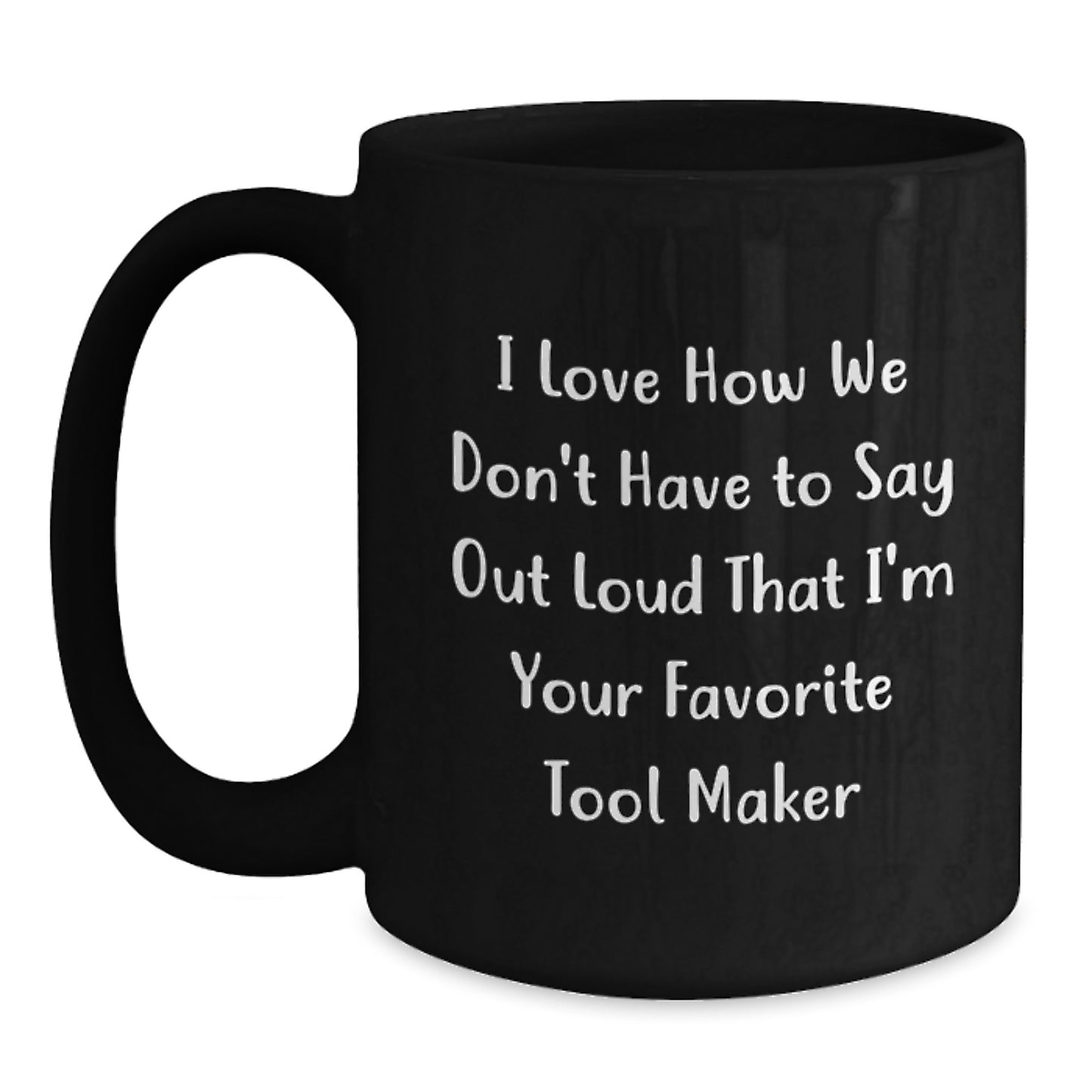 Funny Tool Maker Gifts from Friends - 'I Love How We Don't Have To Say Out Loud That I'm Your Favorite' Black Coffee Mug for Tool Maker Graduation, Unique Gifts for Men or Women from Family - Main