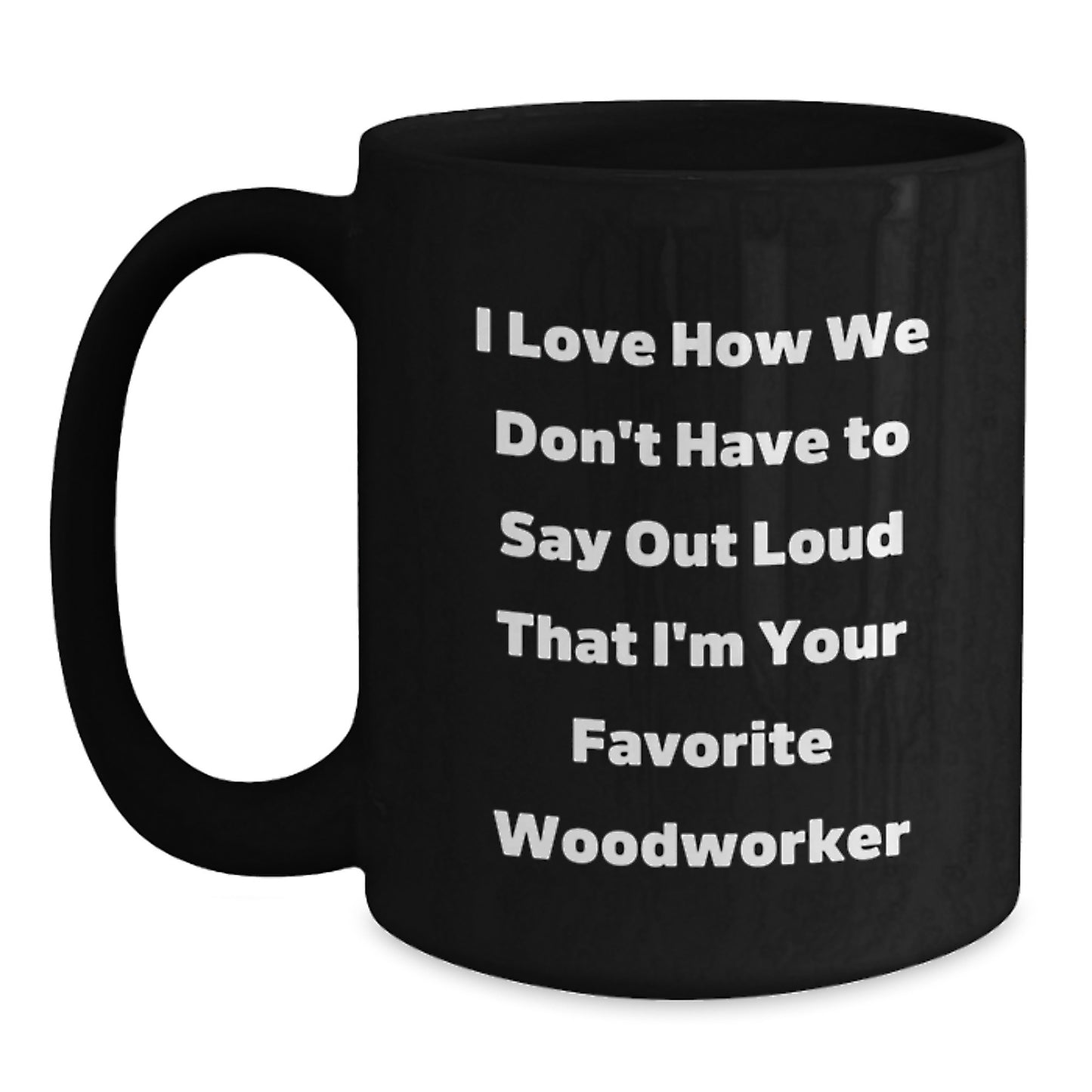 Funny Woodworker Gifts from Family to Favorite Woodworker's, Unique Black Coffee Mug for Graduation, I Love How We Don't Have To Say Out Loud That I'm Your Favorite Woodworker - Main
