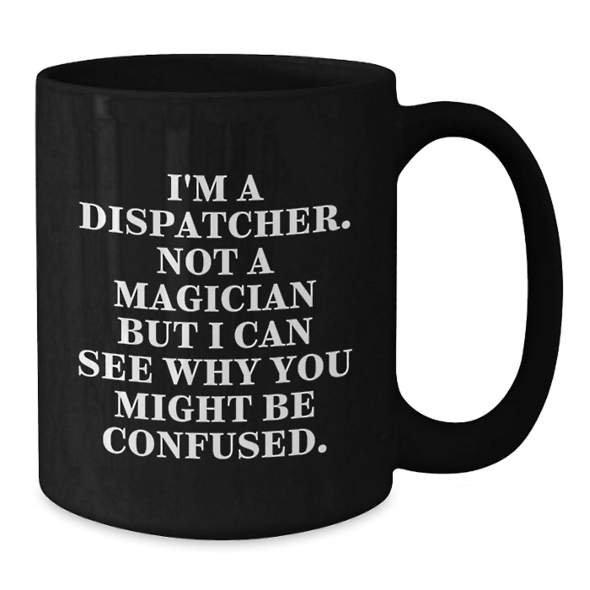Funny Dispatcher Gifts, I'm A Dispatcher. Not A Magician But I Can See Why You Might Be Confused. Black Coffee Mug for Birthday, Gifts from Friends for Dispatcher - Additional