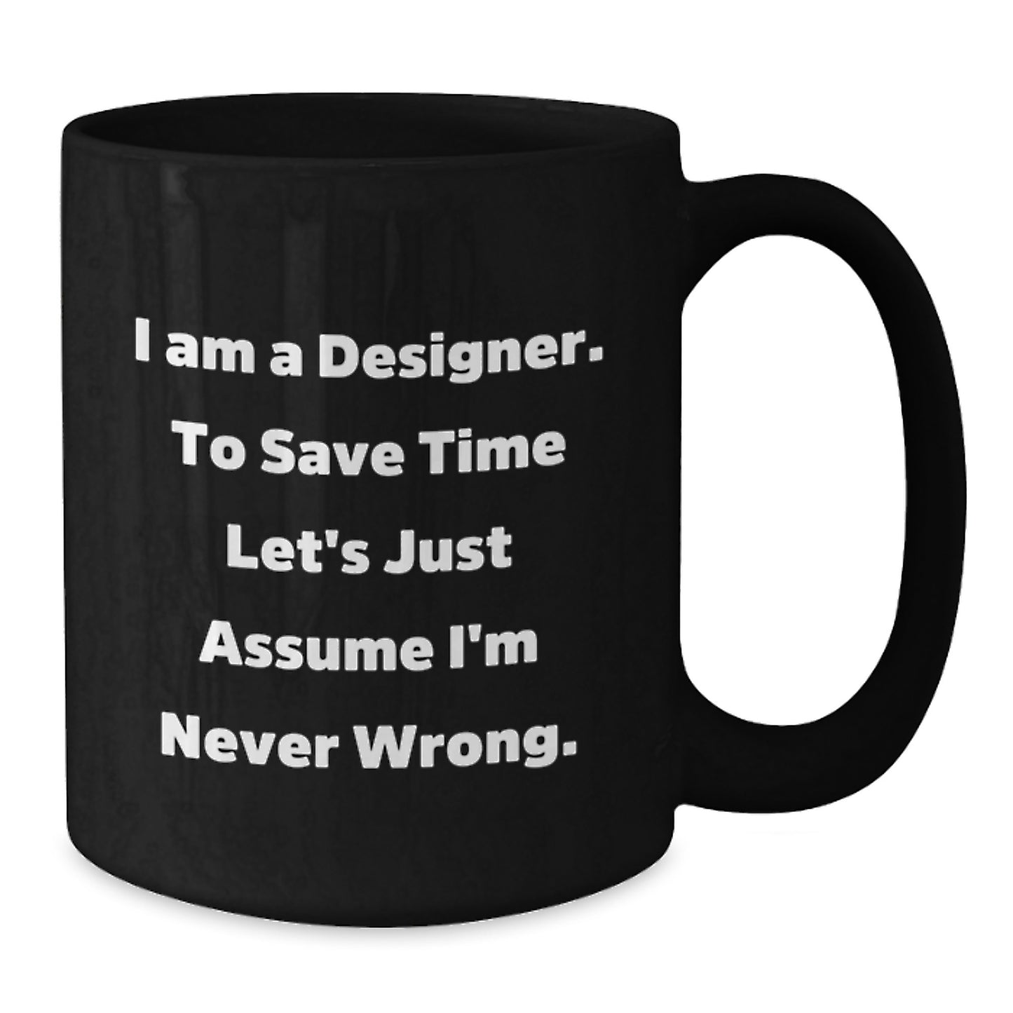 Designer Gifts from Friends for Him Funny Coffee Mug, 'I Am A Designer. To Save Time Let's Just Assume I'm Never Wrong.' Quote, Black Coffee Mug for Birthday - Additional
