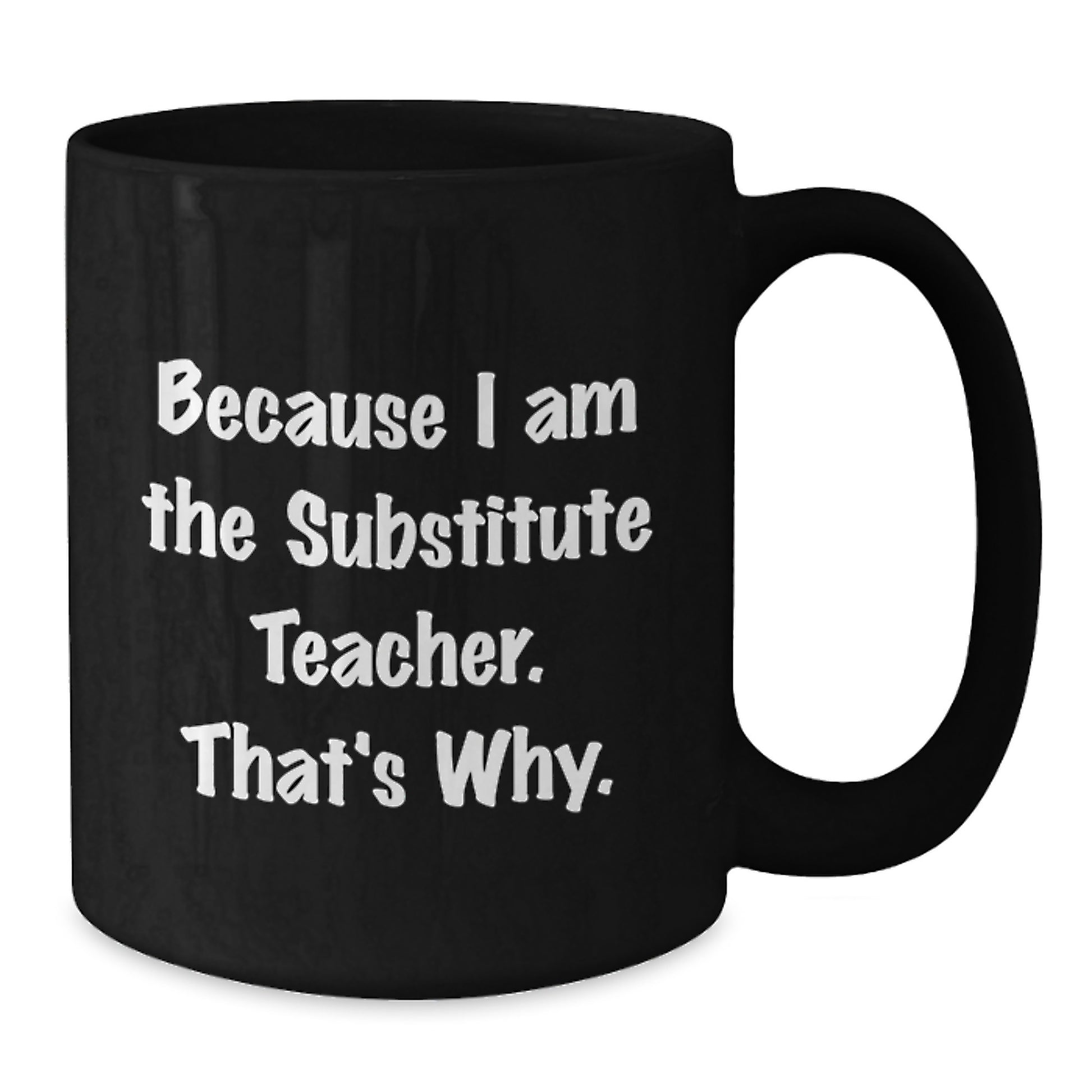 Funny Substitute Teacher Christmas Unique Gifts for Men from Friends - Because I Am The Substitute Teacher. That's Why. Black Coffee Mug - Additional