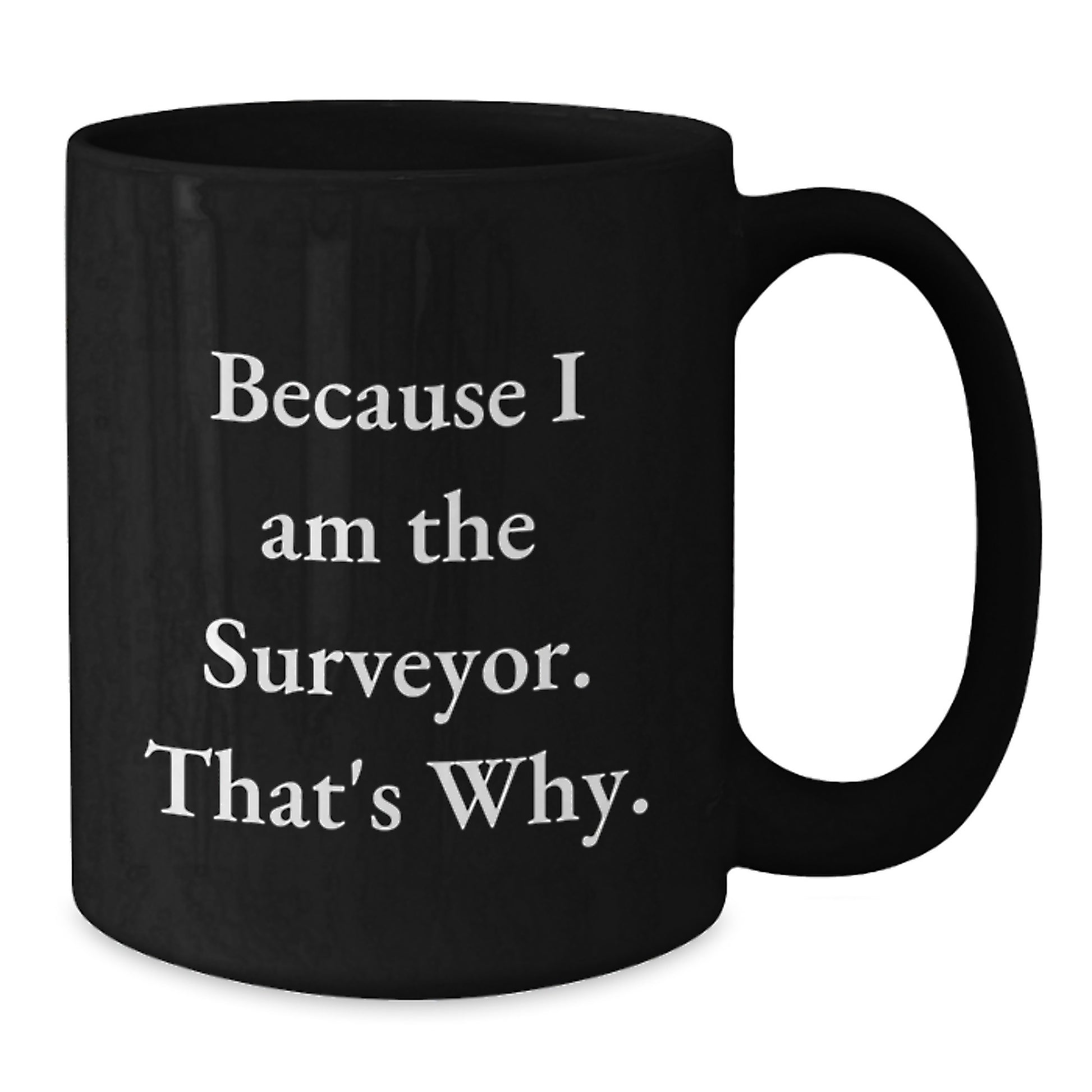 Surveyor Black Coffee Mug Gifts from Friends for Men Because I Am The Surveyor That's Why. - Additional