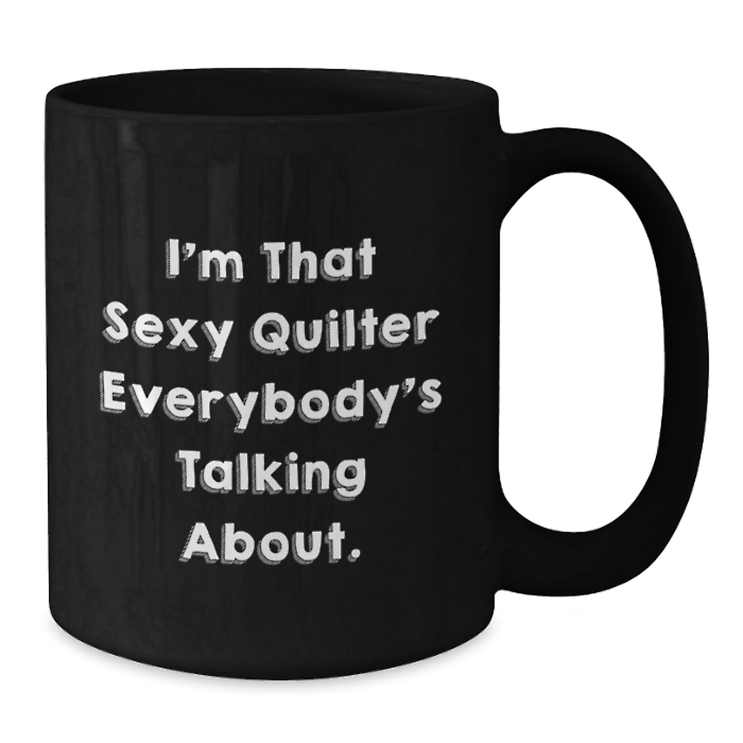 Funny Quilter Gifts from Friends for the Quilter in Your Life - I'm That Sexy Quilter Everybody's Talking About. Black Coffee Mug, Christmas Unique Gifts - Additional