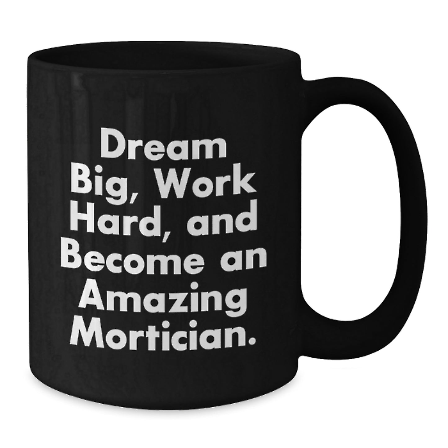 Funny Mortician Gifts for Men, Women, Friends, Coworkers, Family - Black Coffee Mug - 'Dream Big, Work Hard, And Become An Amazing Mortician.' - Additional