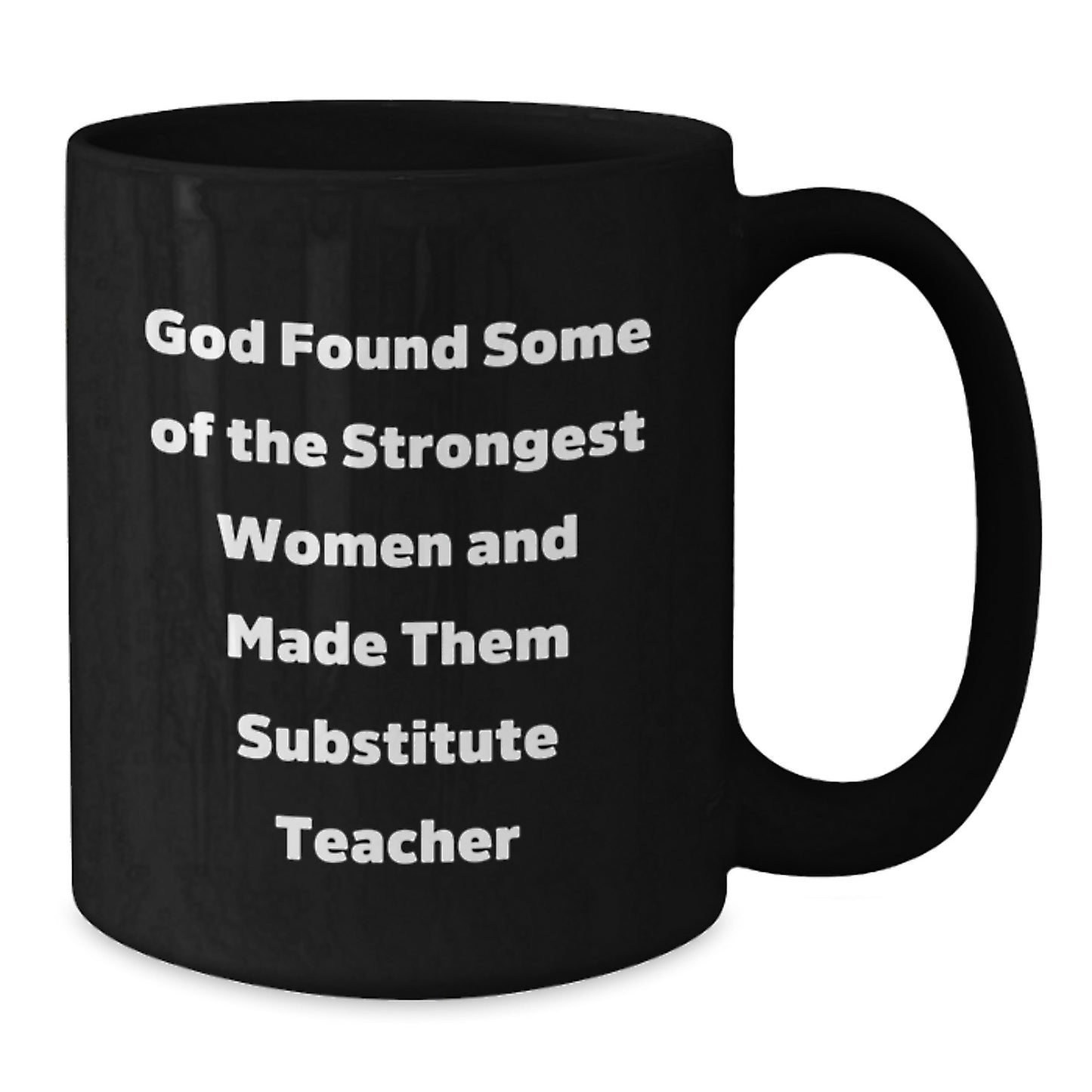 Funny Substitute Teacher Gifts from Friends to Men, Women, Coworkers, Family - Black Coffee Mug - God Found Some Of The Strongest Women And Made Them 'Substitute Teachers' - Additional