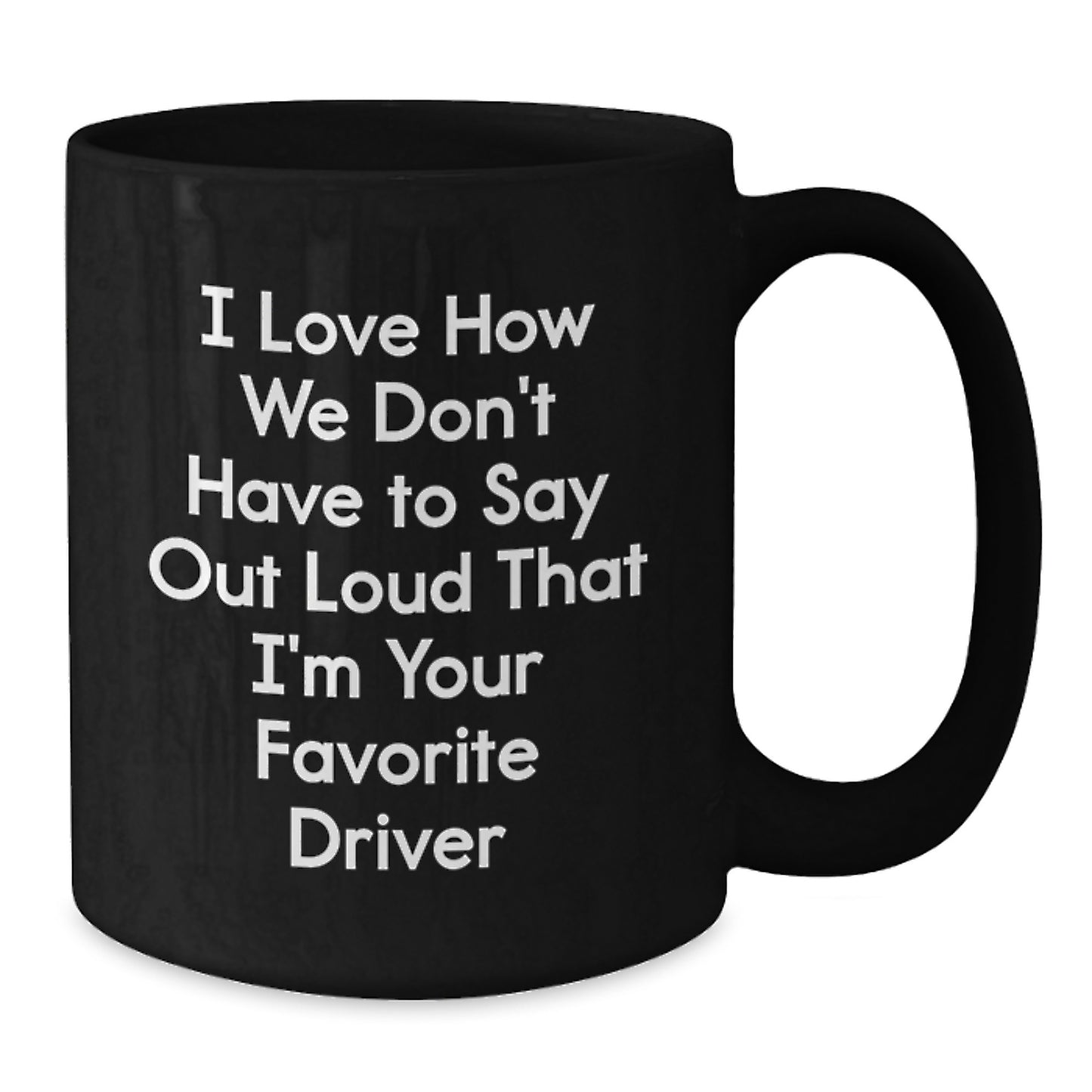 Funny Driver Gifts from Friends for Favorite Driver - I Love How We Don't Have To Say Out Loud That I'm Your Favorite Driver Black Coffee Mug - Additional