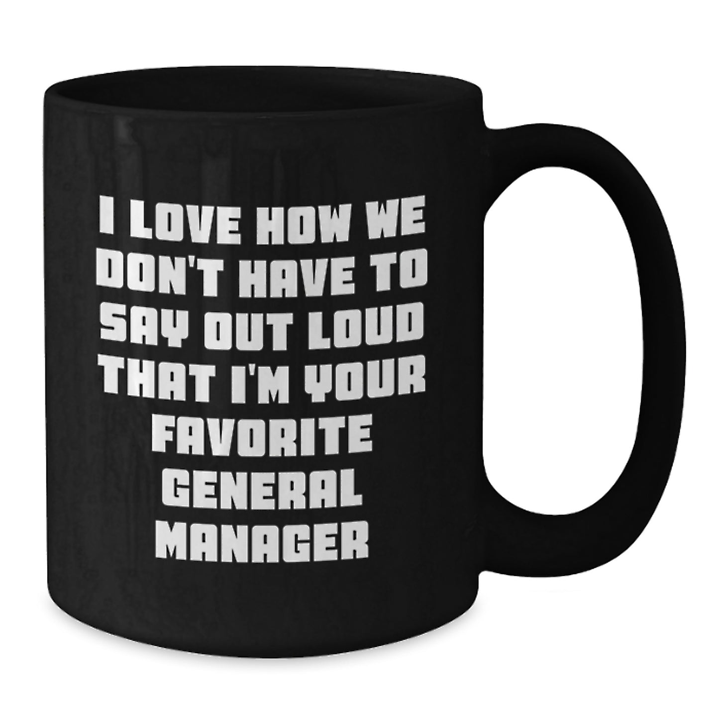 Funny General Manager Gifts from Friends for Graduation Unique Black Coffee Mugs, I Love How We Don't Have To Say Out Loud That I'm Your Favorite General Manager - Additional