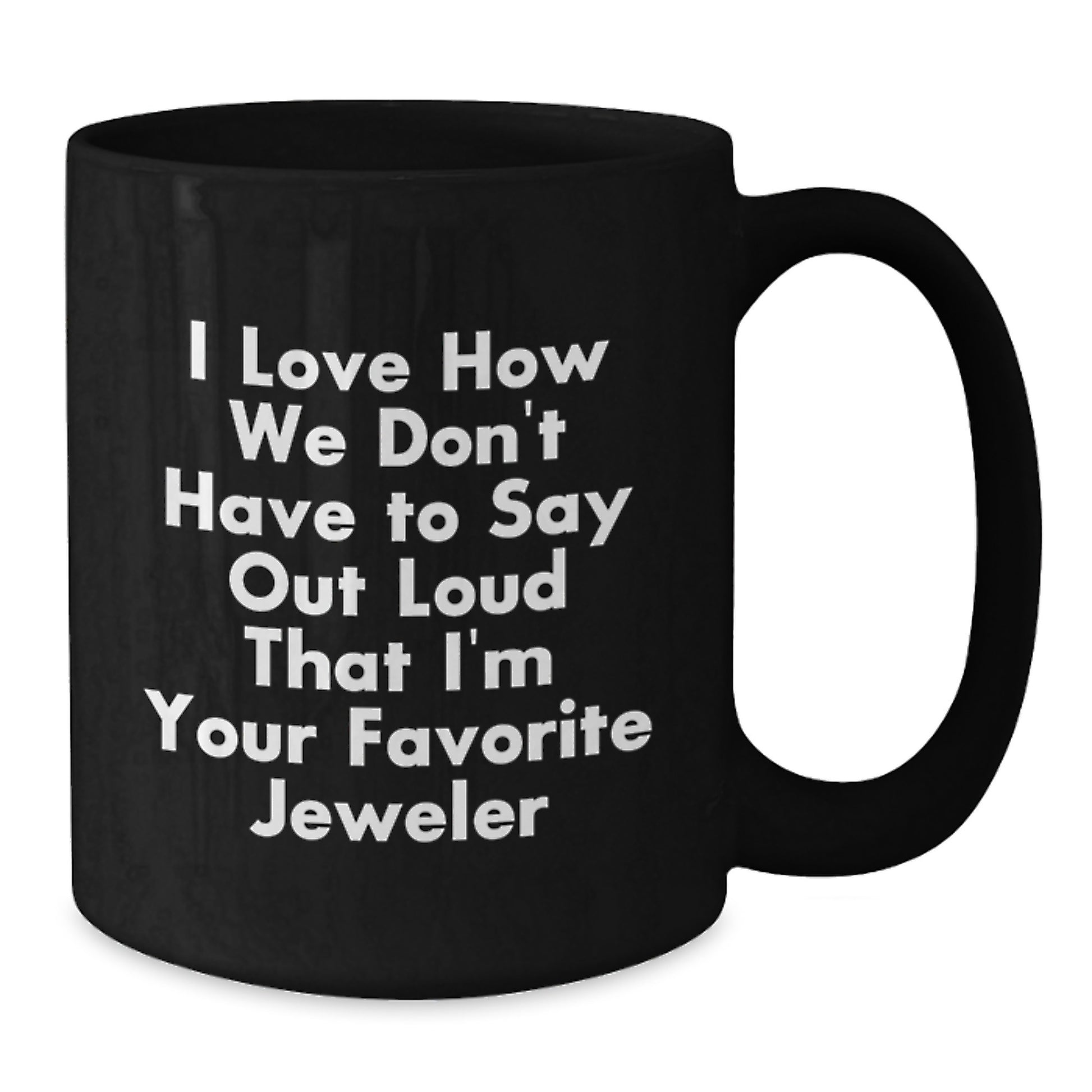 Funny Jeweler Gifts from Friends - 'I Love How We Don't Have To Say Out Loud That I'm Your Favorite Jeweler' Black Coffee Mug for Graduation - Additional