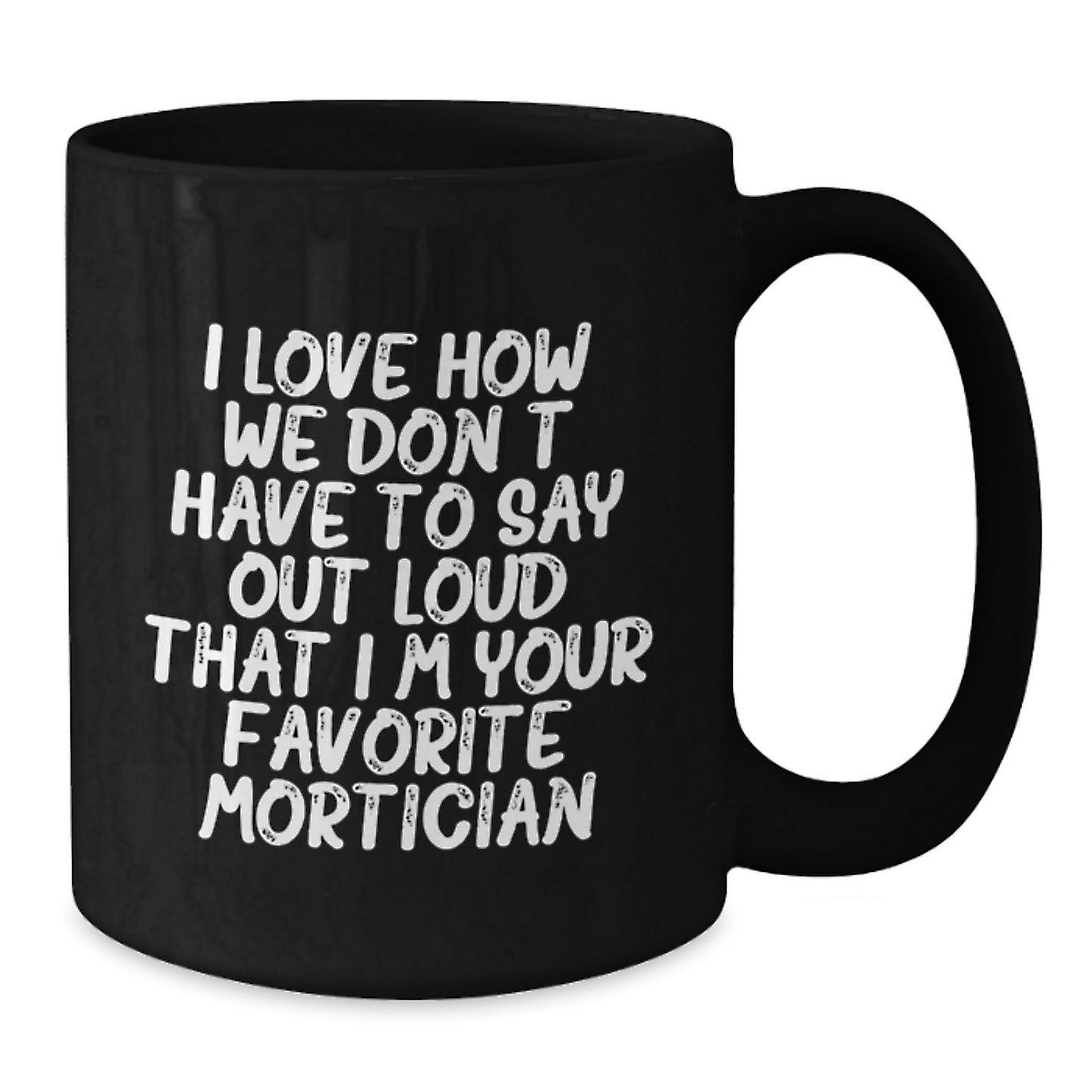 Funny Mortician Gifts, Black Coffee Mug, I Love How We Don't Have To Say Out Loud That I'm Your Favorite Mortician, Gift for Mortician Men - Additional