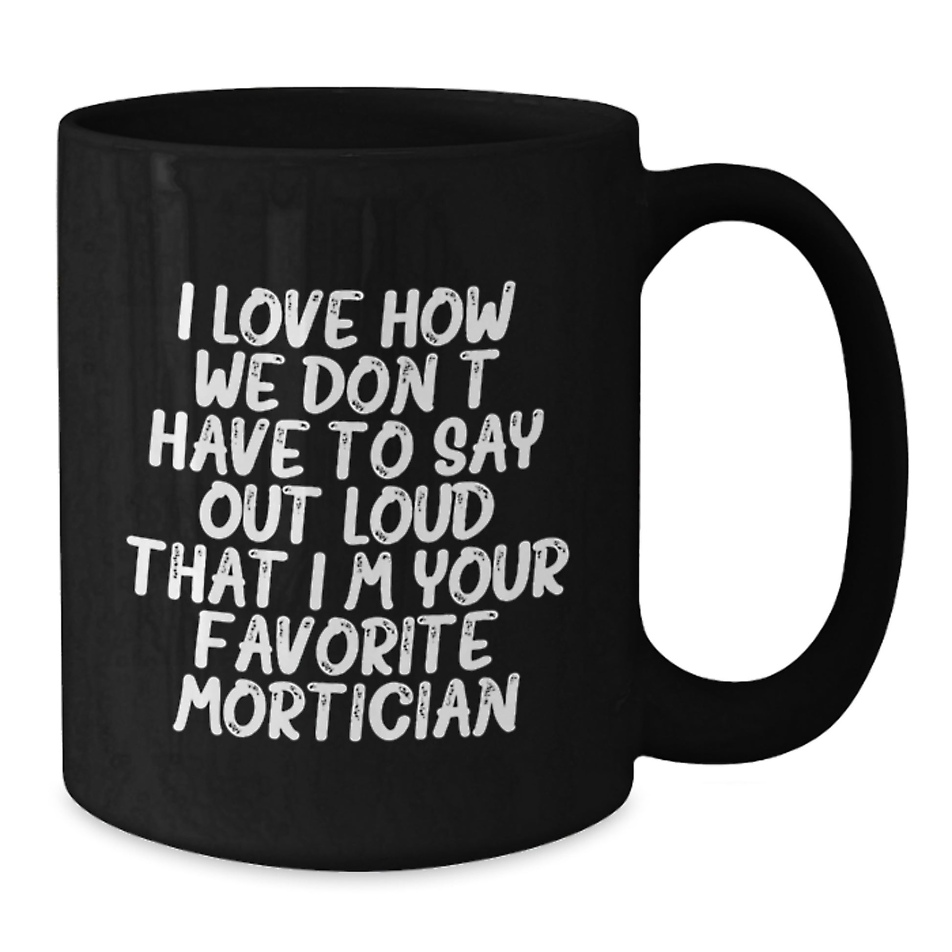 Funny Mortician Gifts, Black Coffee Mug, I Love How We Don't Have To Say Out Loud That I'm Your Favorite Mortician, Gift for Mortician Men - Additional