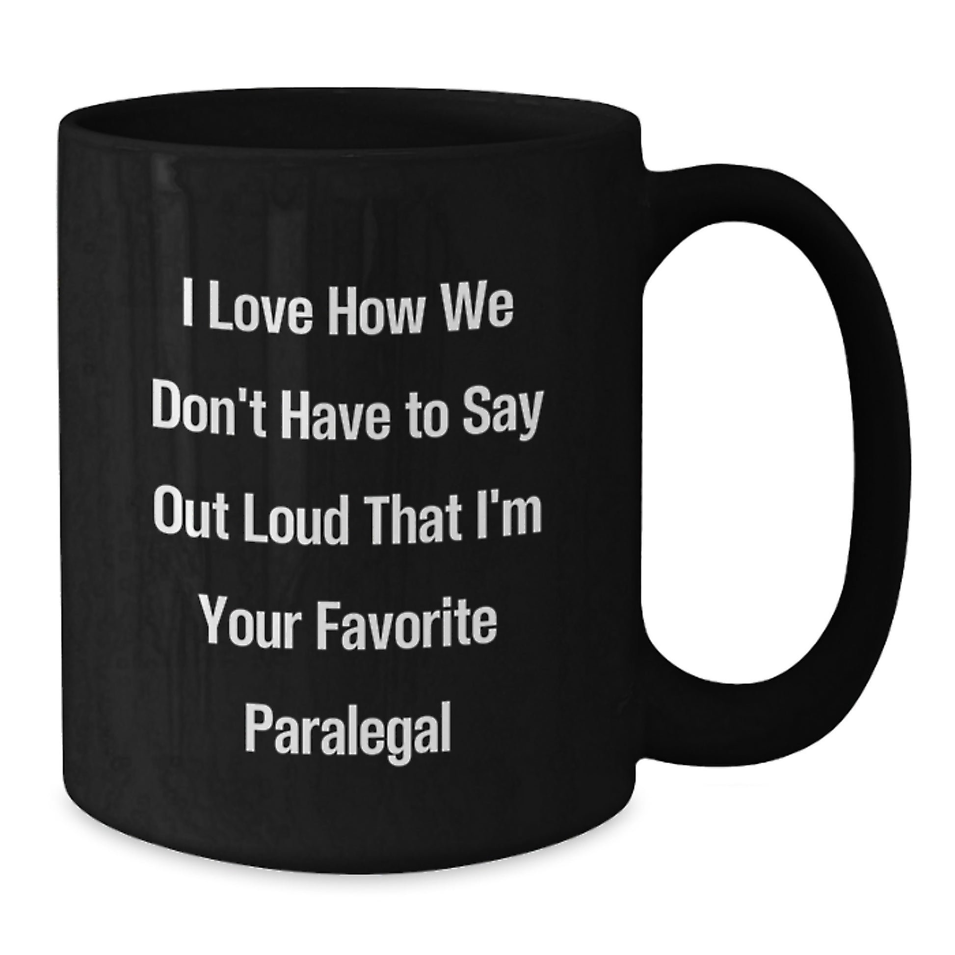Funny Paralegal Gifts from Friends - I Love How We Don't Have To Say Out Loud That I'm Your Favorite Paralegal, Black Coffee Mug for Paralegal Graduation, Gifts for Paralegal - Additional