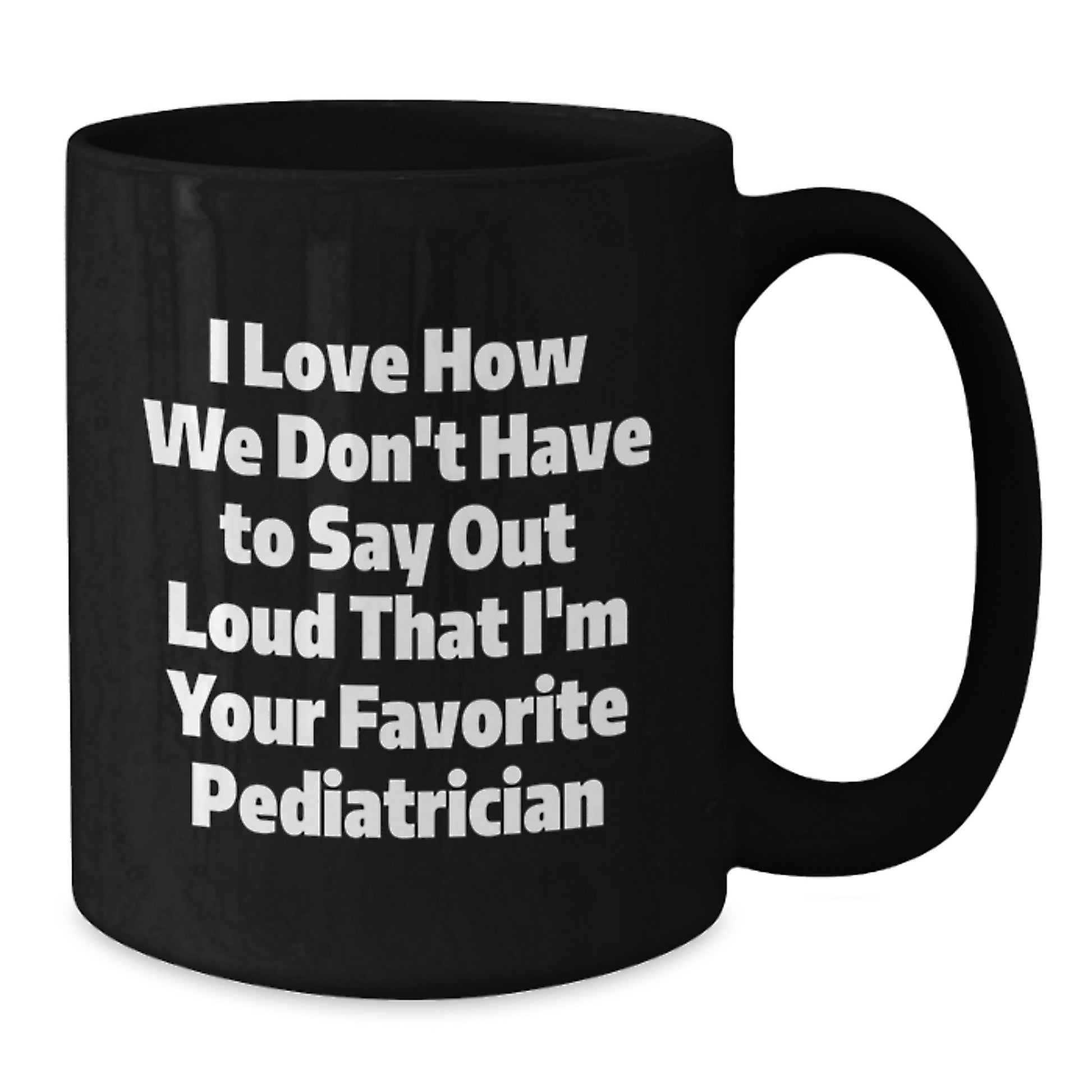 Funny Pediatrician Gifts for Graduation, I Love How We Don't Have To Say Out Loud That I'm Your Favorite, Black Coffee Mug, Gifts from Family to Pediatrician - Additional