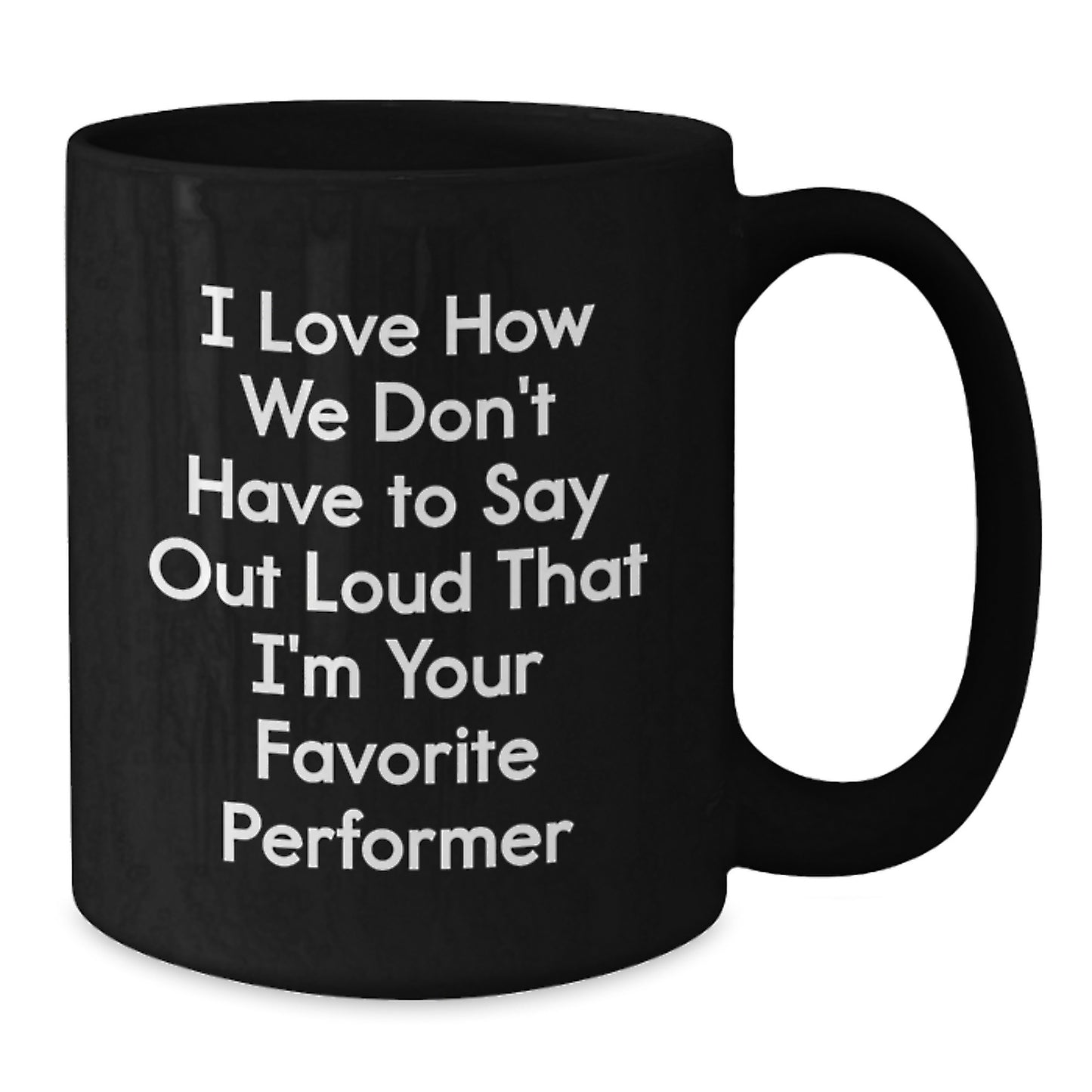Funny Performer Gifts from Friends - I Love How We Don't Have To Say Out Loud That I'm Your Favorite Performer, Black Coffee Mug for Men, Women, or Coworkers, Graduation Unique Gifts - Additional