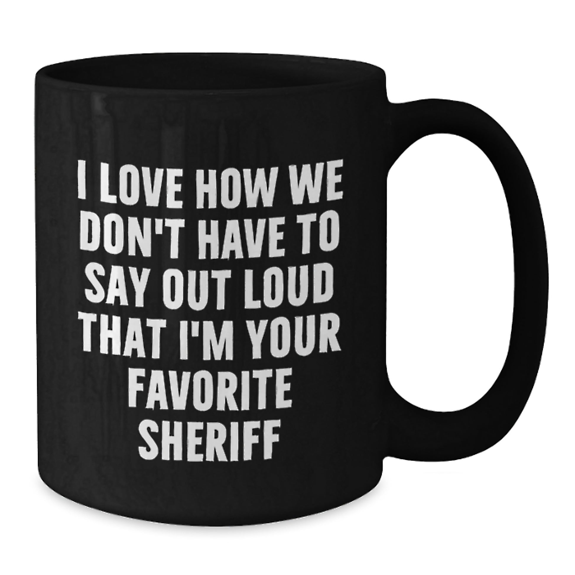 Funny Sheriff Gifts from Friends and Family - I Love How We Don't Have To Say Out Loud That I'm Your Favorite Sheriff Black Coffee Mug, Birthday Unique Gifts for Sheriff, Sheriff Mug - Additional
