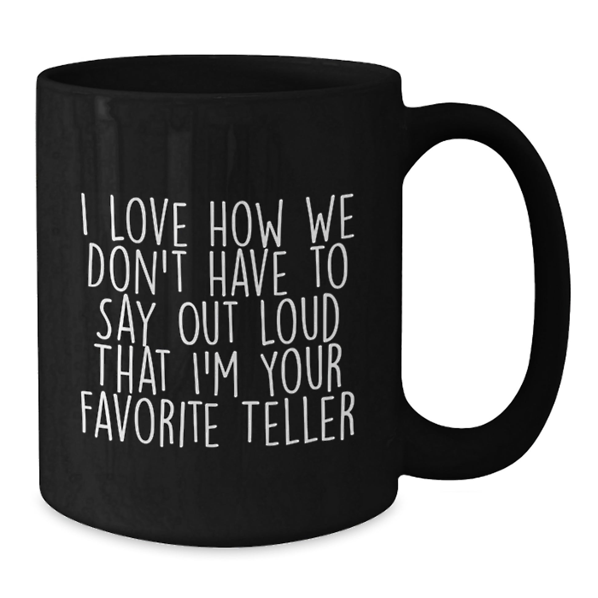 Funny Teller Gifts, I Love How We Don't Have To Say Out Loud That I'm Your Favorite Teller, Black Coffee Mug for Teller Enthusiasts, Graduation Unique Gifts from Friends, Coworkers, or Family - Additional