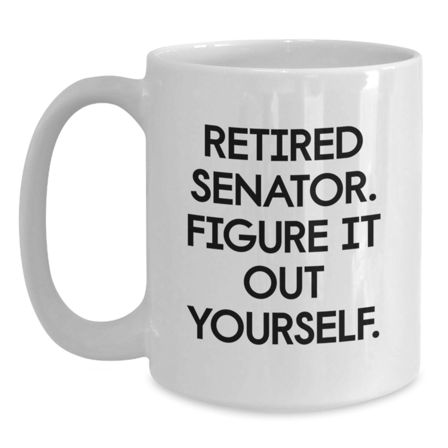 Senator Gifts Funny Quote White Coffee Mug for Him, Her, Friends, or Coworkers - Retired Senator Figure It Out Yourself - Main