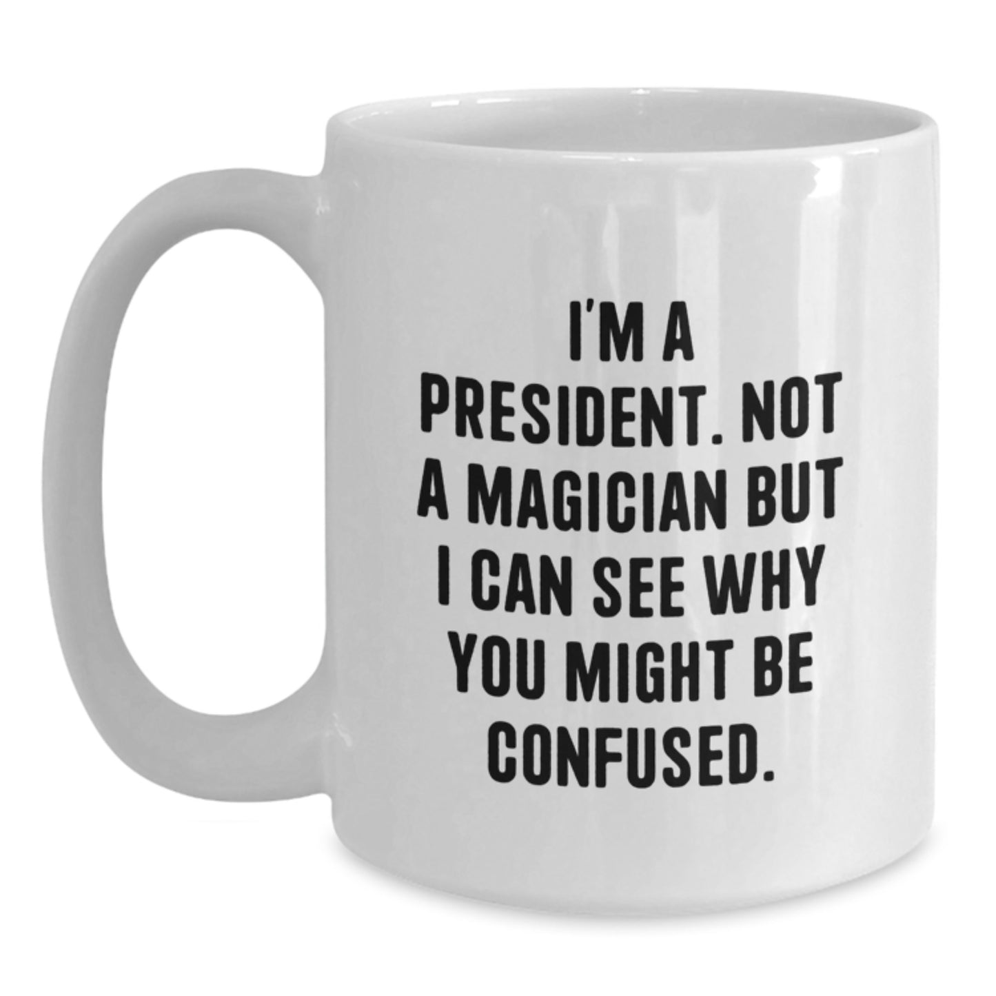 Funny President Gifts from Friends for Men White Coffee Mug, 'I'm A President. Not A Magician But I Can See Why You Might Be Confused.' Graduation Unique Gifts - Main