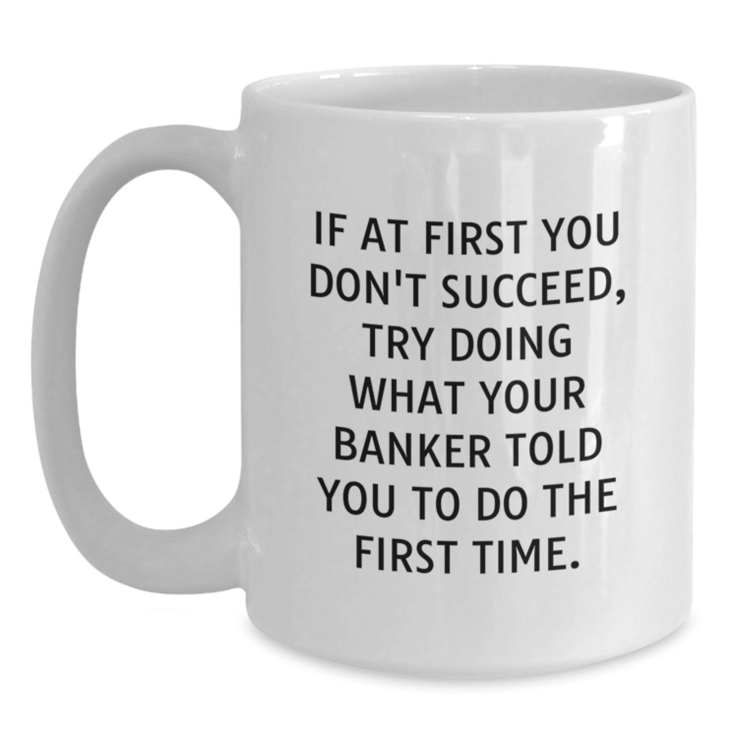 Funny Banker Gifts from Men to Banker, White Coffee Mug Quote - 'If At First You Don't Succeed, Try Doing What Your Banker Told You To Do The First Time.' Christmas Unique Gifts - Main