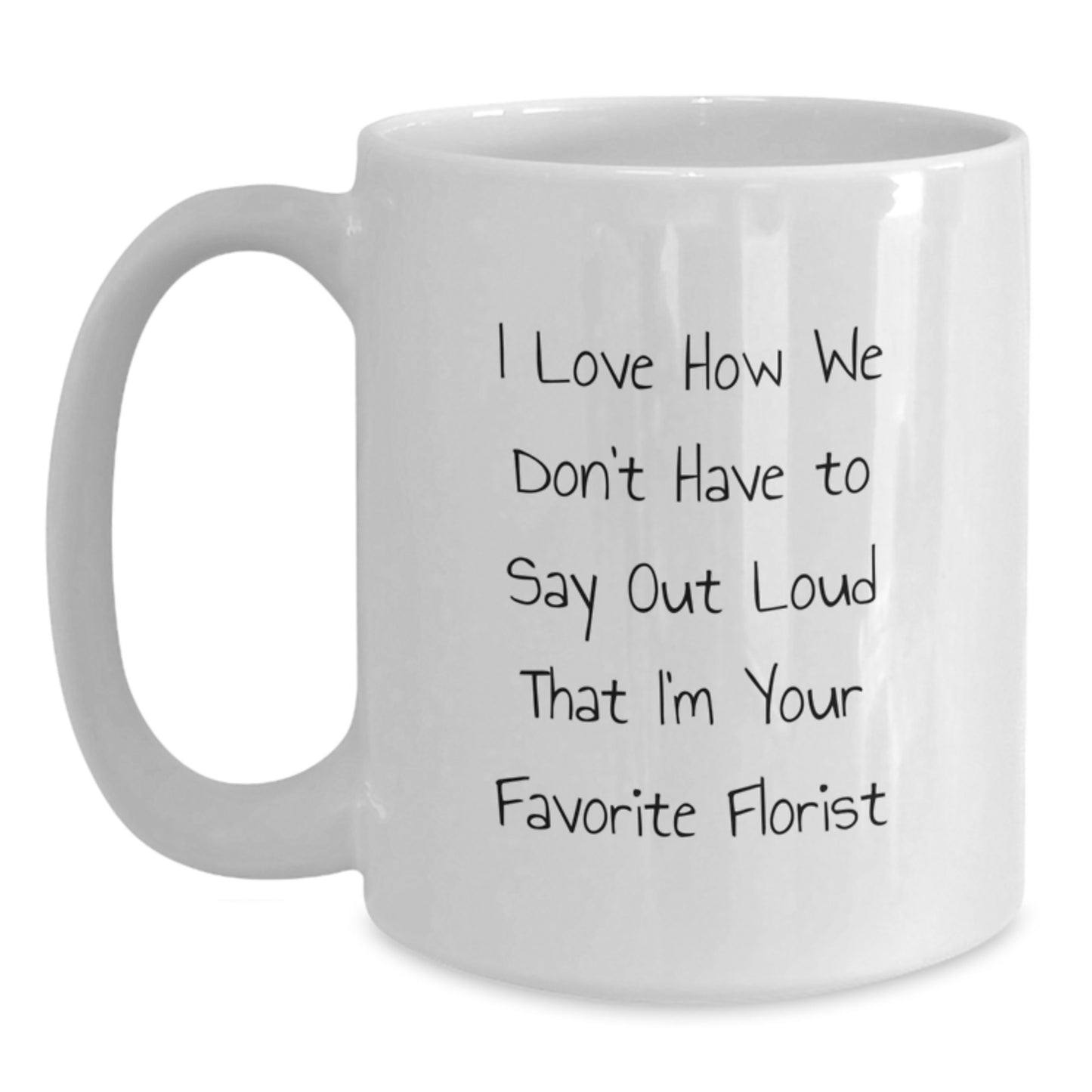 Funny Florist Gifts from Men to Graduates, I Love How We Don't Have to Say Out Loud Favorite Florist, White Coffee Mug, Inspirational Quote - Main