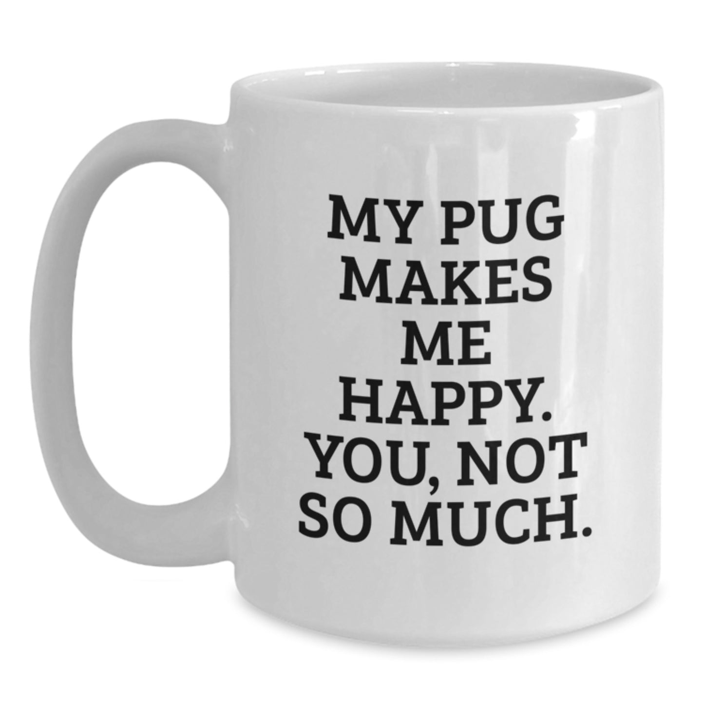 Funny Pug Dog White Coffee Mug Gifts for Graduation, 'My Pug Makes Me Happy, You Not So Much' Quote, Ideal Gifts from Friends, Family, or Coworkers to Pug Dog Lovers - Main