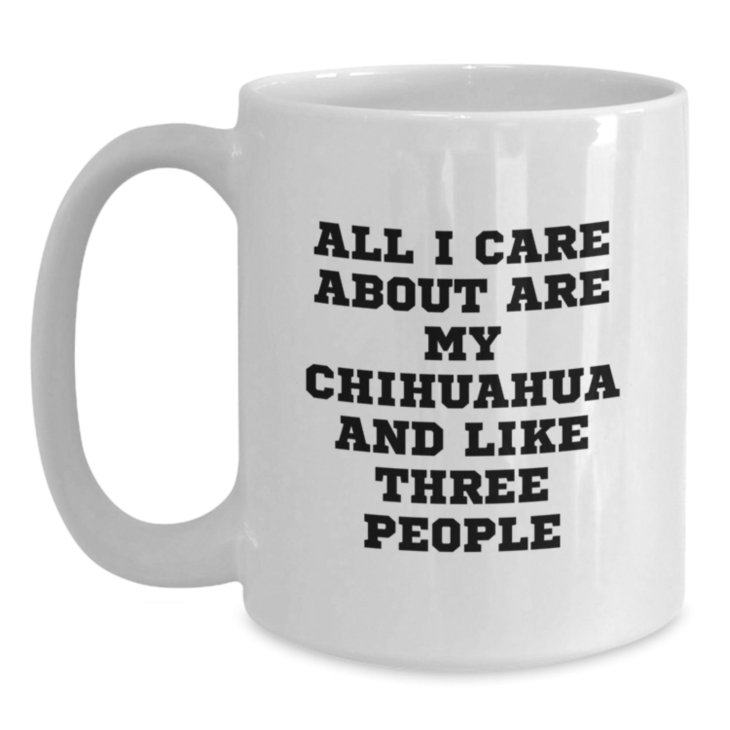 Funny Chihuahua Dog Gifts from Friends and Family - All I Care About Are My Chihuahua And Like Three People White Coffee Mug, Birthday Unique Presents for Chihuahua Dog Lovers - Main