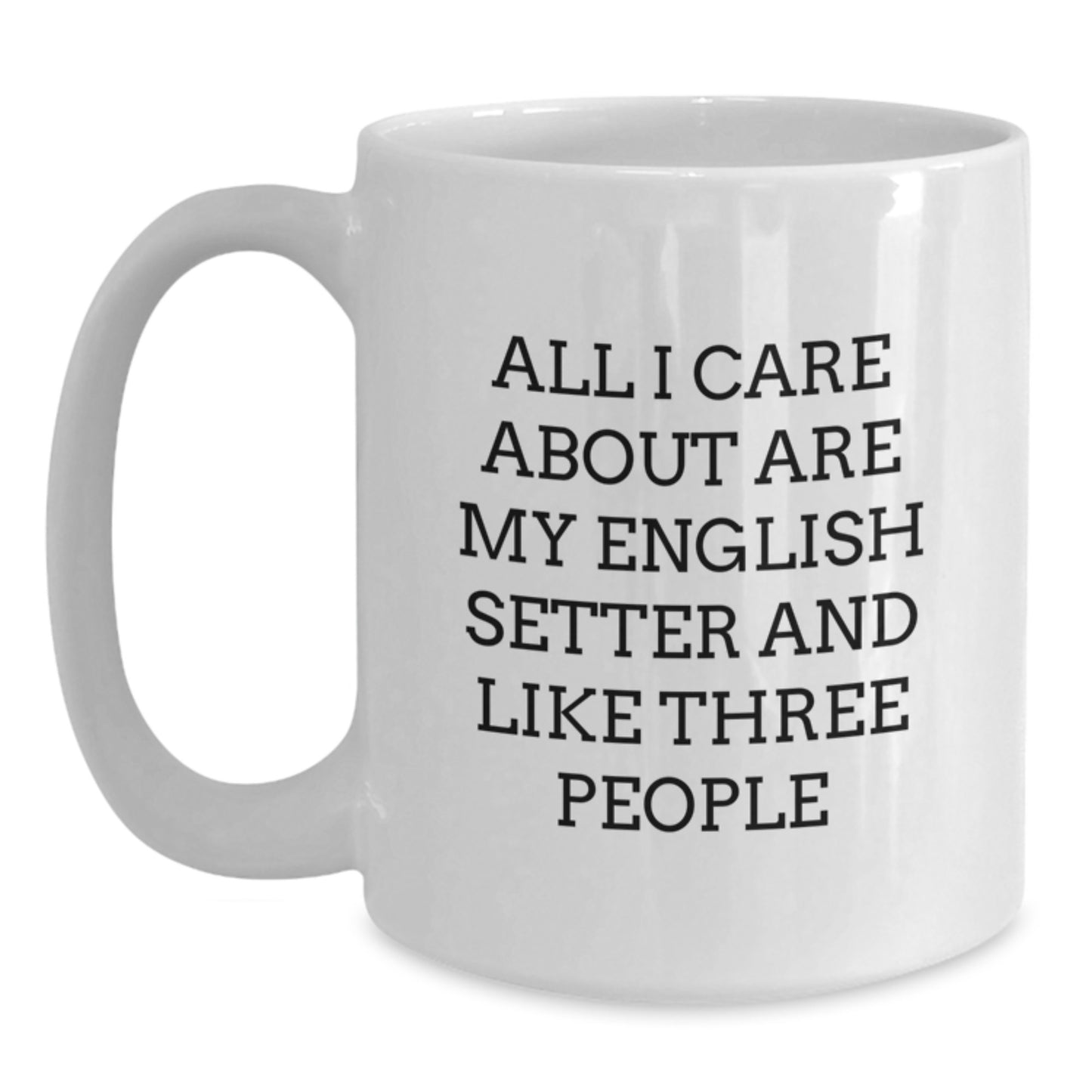 English Setter Dog Gifts Funny White Coffee Mug, Gifts from Friends for Birthday, 'All I Care About Are My English Setter And Like Three People' Quote - Main