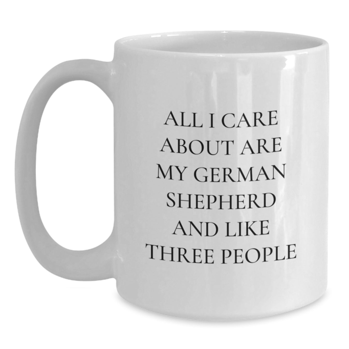Funny German Shepherd Dog Lover Gifts from Family to Friends - White Coffee Mug with 'All I Care About Are My German Shepherd And Like Three People' Quote for Birthday - Main
