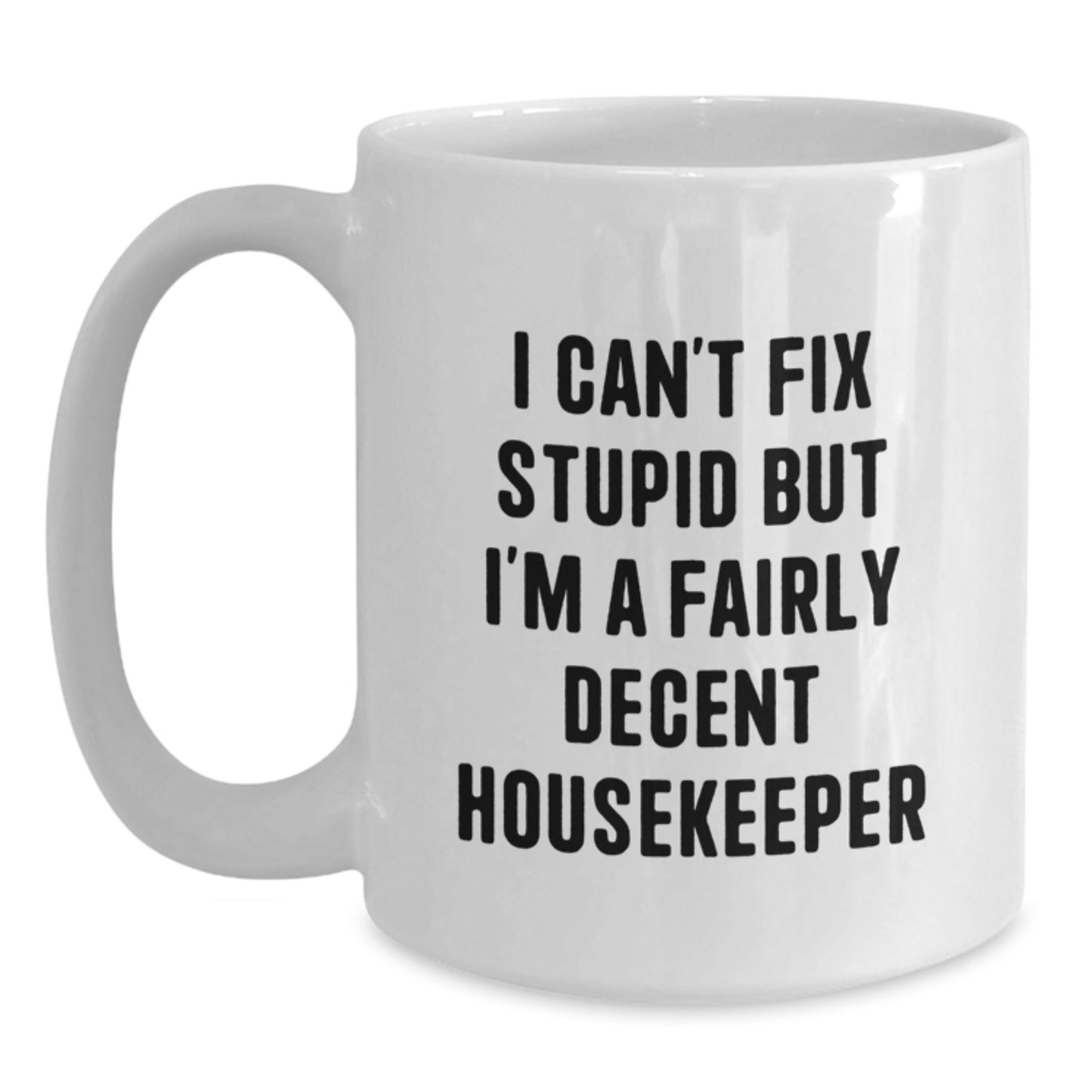 Housekeeper Humor Gifts from Friends - White Coffee Mug, Funny Quote for Birthday, I Can't Fix Stupid But I'm A Fairly Decent Housekeeper - Main