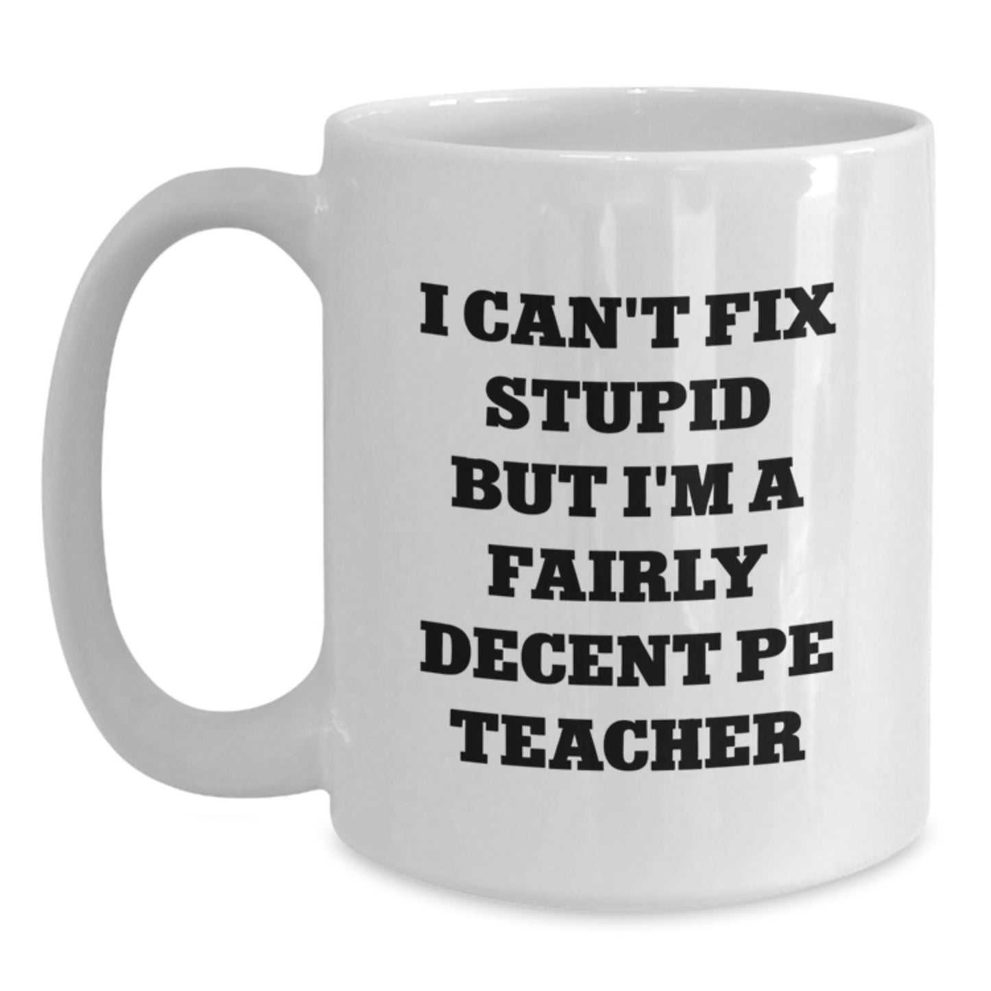 Funny PE Teacher Gifts from Friends - I Can't Fix Stupid But I'm A Fairly Decent PE Teacher White Coffee Mug, Birthday Unique Gifts for Men, Women, Coworkers, Family - Main