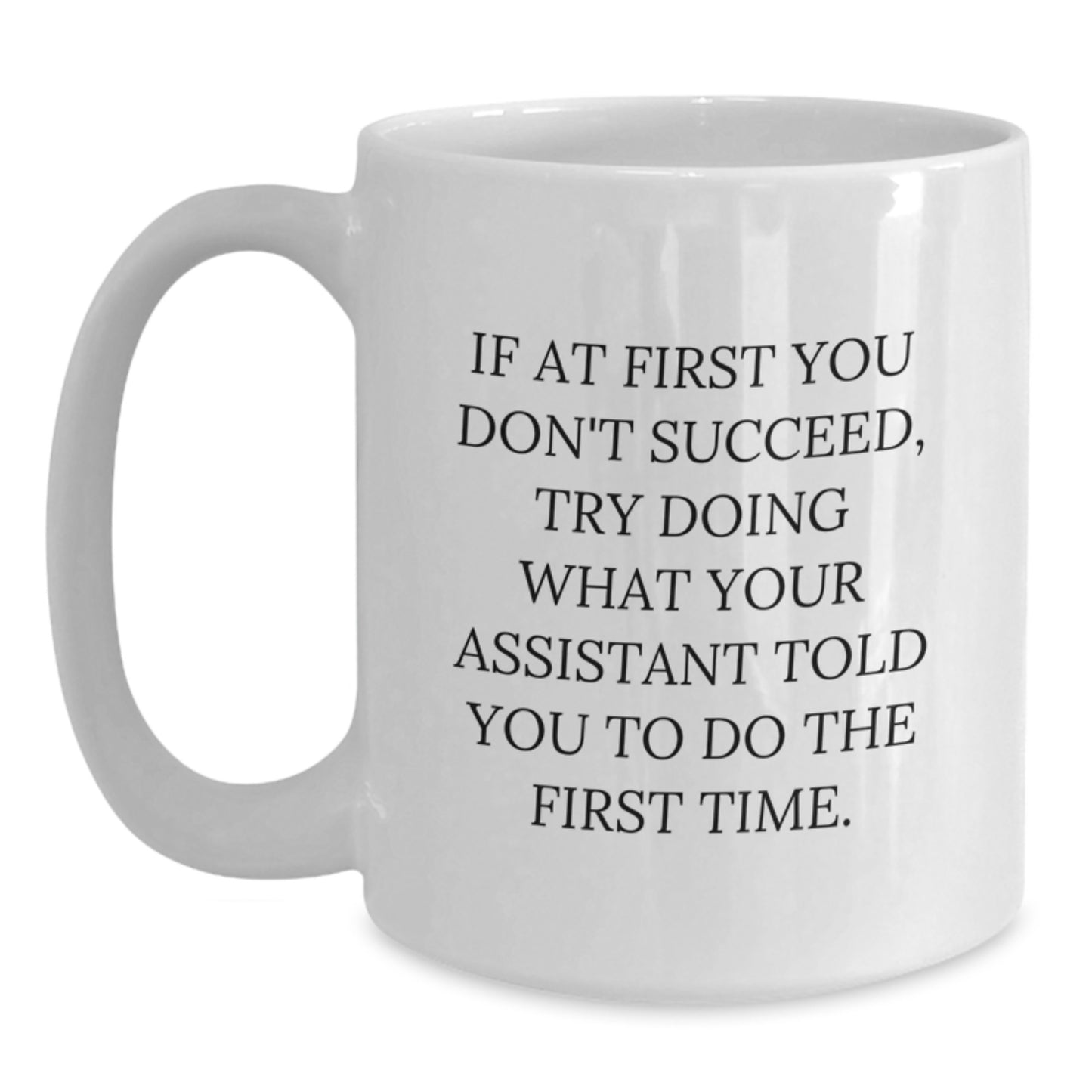 Funny Assistant Gifts from Friends for Christmas - White Coffee Mug with 'If At First You Don't Succeed, Try Doing What Your Assistant Told You To Do The First Time' Quote - Main