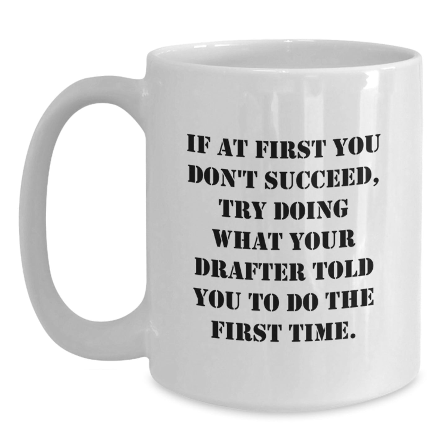 Funny Drafter Gifts from Friends for Drafter, White Coffee Mug, If At First You Don't Succeed, Try Doing What Your Drafter Told You To Do The First Time. - Main