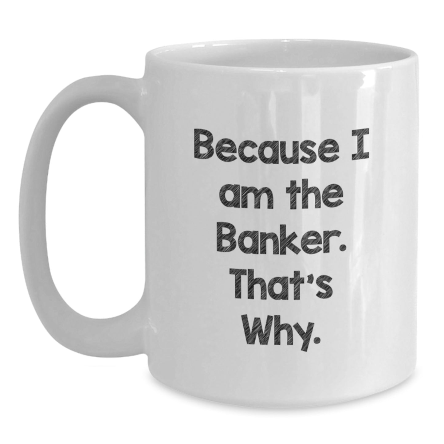 Funny Banker Gifts for Friends from Men - White Coffee Mug Because I Am The Banker That's Why. - Main