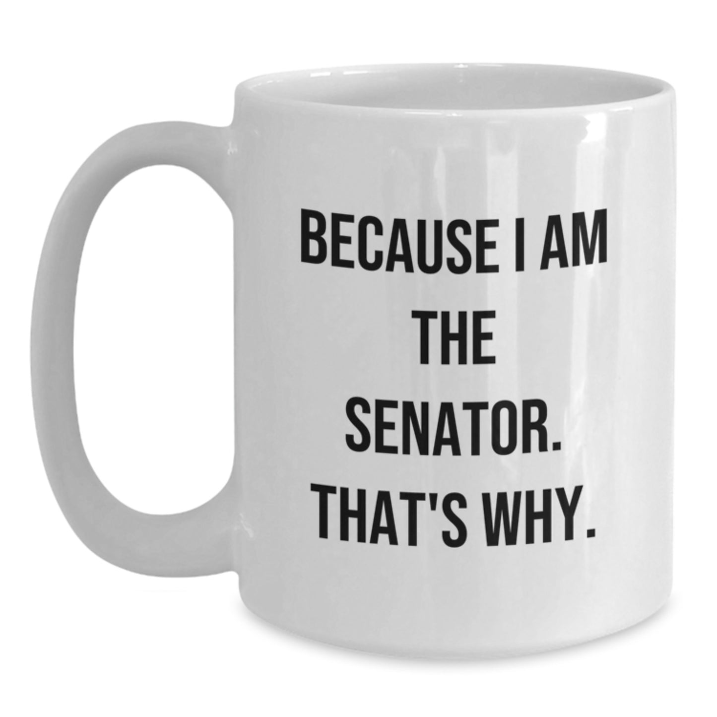 Funny Senator Gifts, White Coffee Mug, Because I Am The Senator. That's Why., Christmas Unique Gifts from Friends to Senator - Main