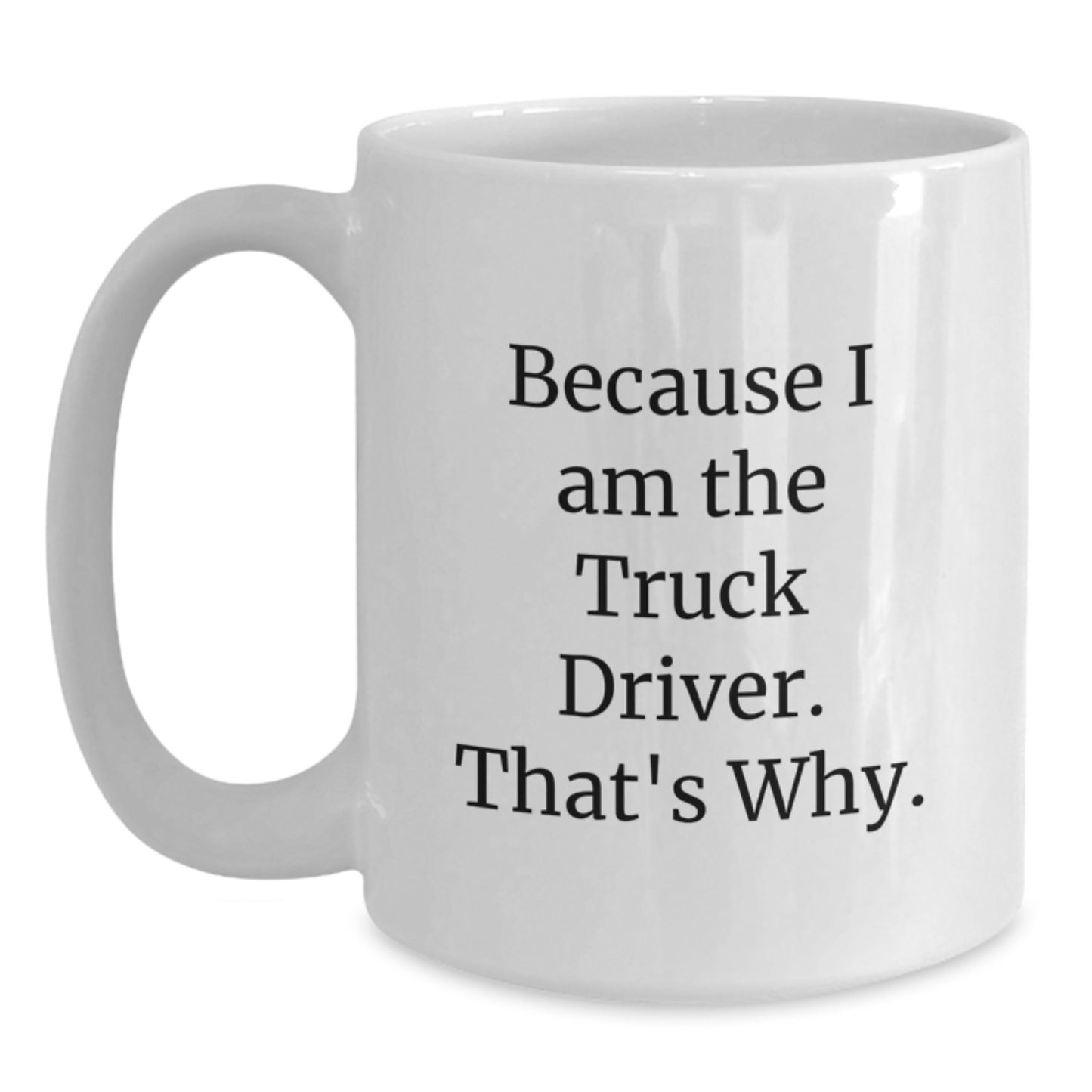 Funny Truck Driver Gifts from Friends for Christmas Unique - White Coffee Mug Because I Am The Truck Driver That's Why - Main