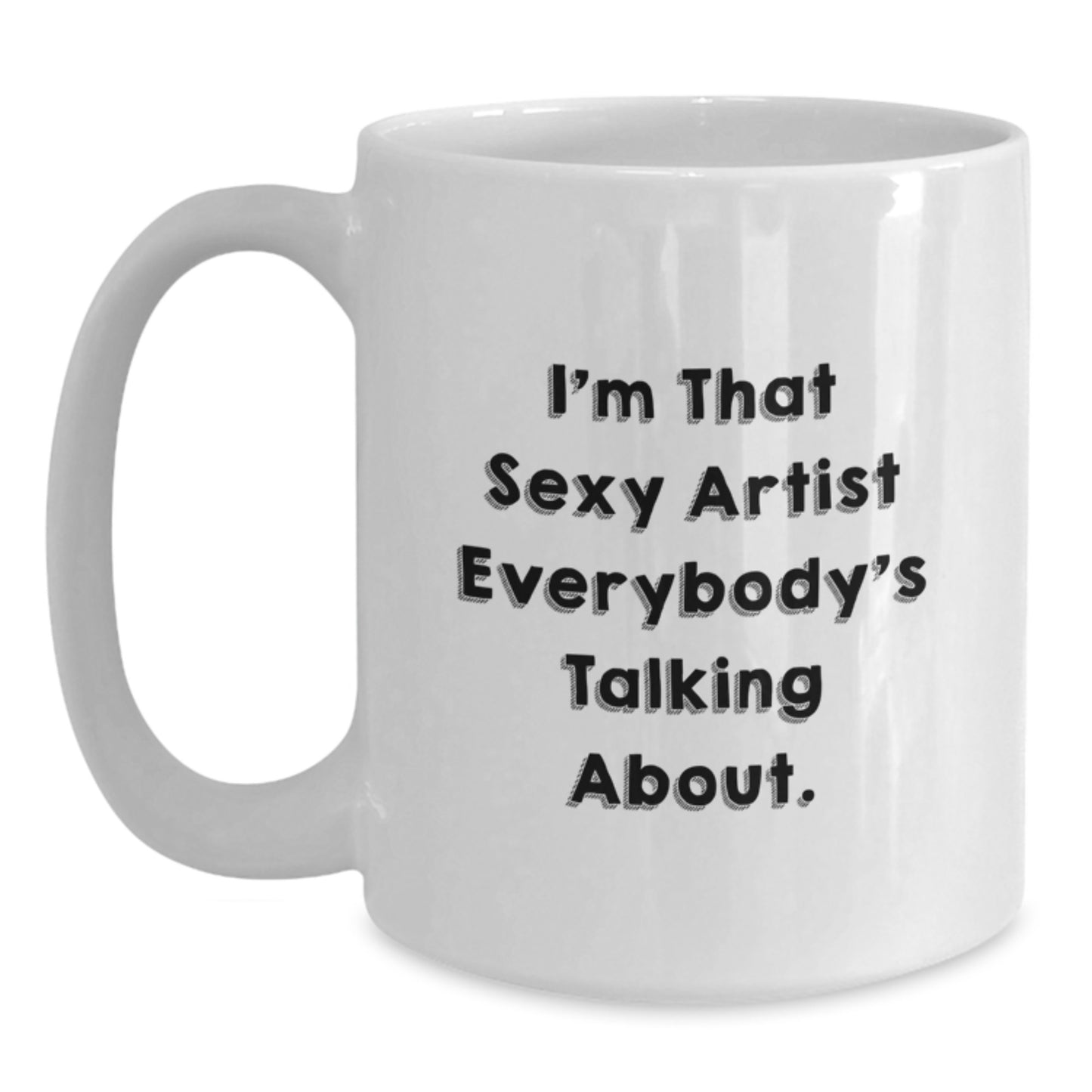 Funny Artist Gifts for Friends and Family, I'm That Sexy Artist Everybody's Talking About White Coffee Mugs, Gift from Men, Women, Coworkers, Christmas Unique Gift Ideas - Main