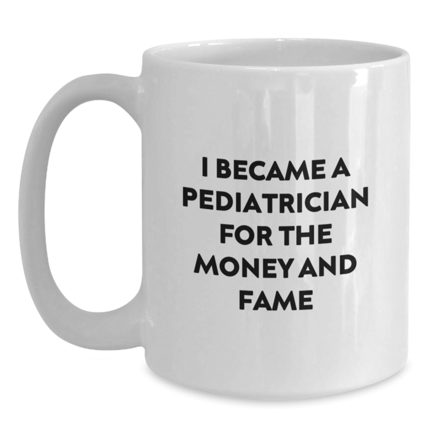 Funny Gifts for Pediatricians, White Coffee Mug, I Became A Pediatrician For The Money And Fame, Ideal Gift for Christmas - Main